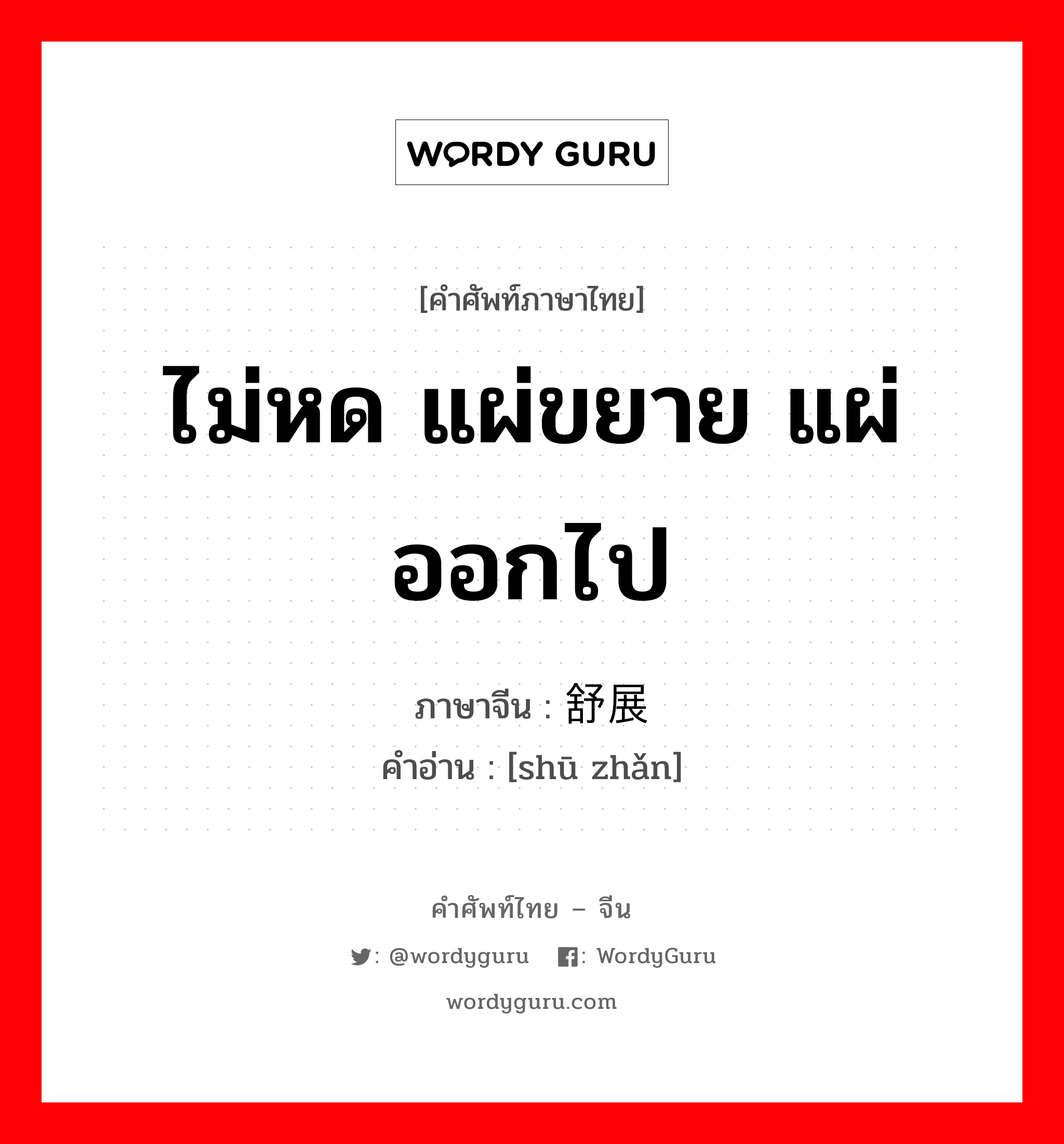 舒展 ภาษาไทย?, คำศัพท์ภาษาไทย - จีน 舒展 ภาษาจีน ไม่หด แผ่ขยาย แผ่ออกไป คำอ่าน [shū zhǎn]