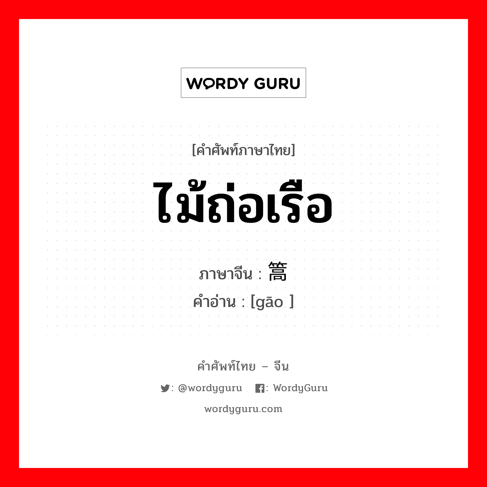 ไม้ถ่อเรือ ภาษาจีนคืออะไร, คำศัพท์ภาษาไทย - จีน ไม้ถ่อเรือ ภาษาจีน 篙 คำอ่าน [gāo ]