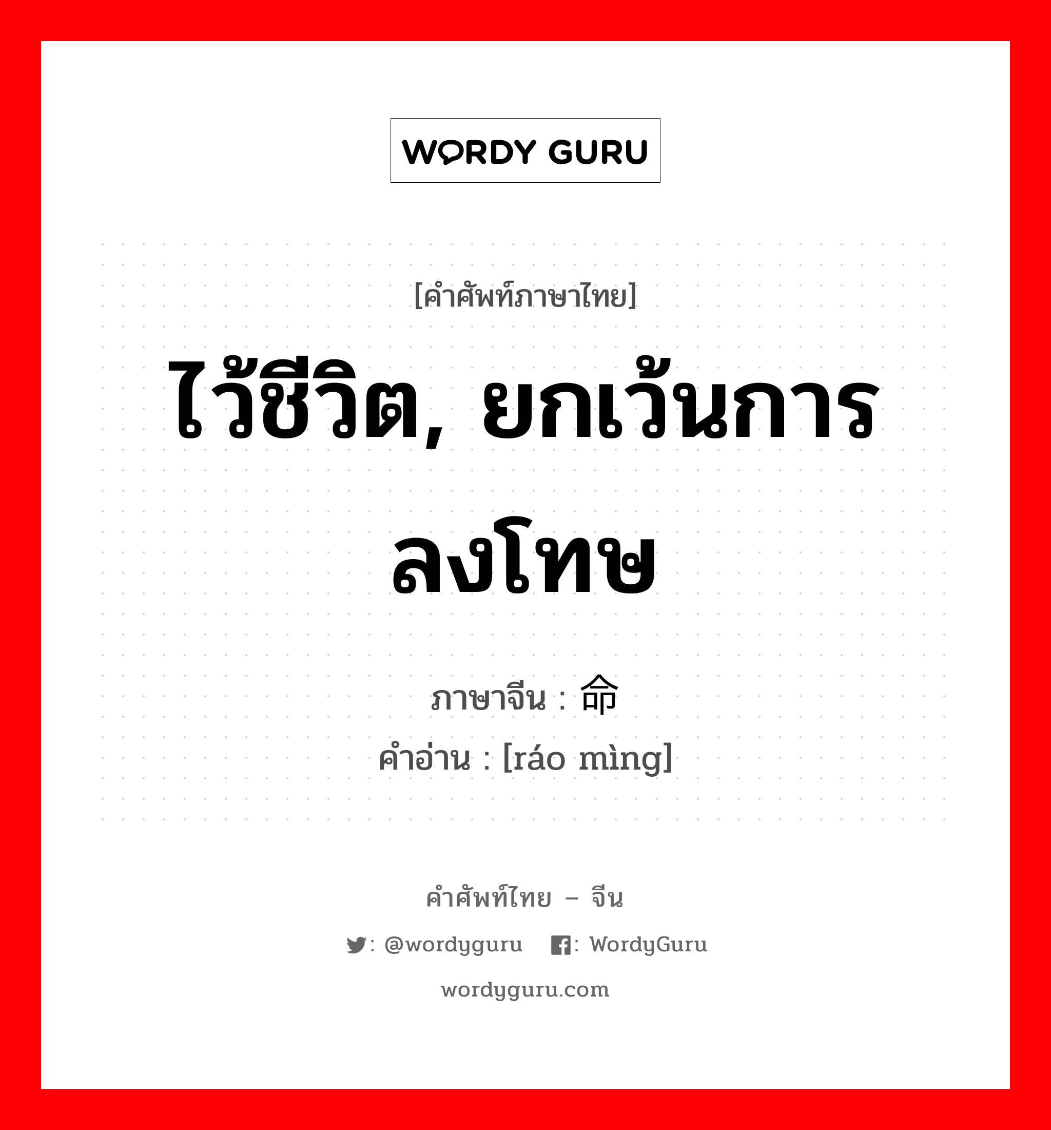 饶命 ภาษาไทย?, คำศัพท์ภาษาไทย - จีน 饶命 ภาษาจีน ไว้ชีวิต, ยกเว้นการลงโทษ คำอ่าน [ráo mìng]
