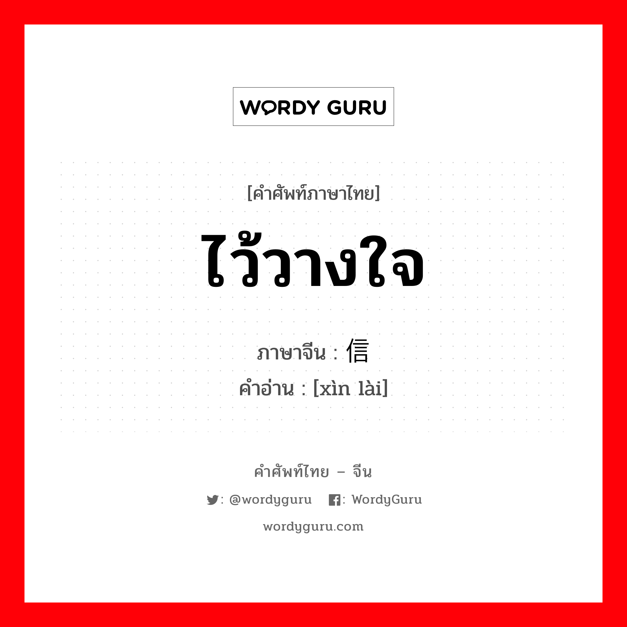 ไว้วางใจ ภาษาจีนคืออะไร เขียนและอ่านว่าอย่างไร, คำศัพท์ภาษาไทย - จีน ไว้วางใจ ภาษาจีน 信赖 คำอ่าน [xìn lài]