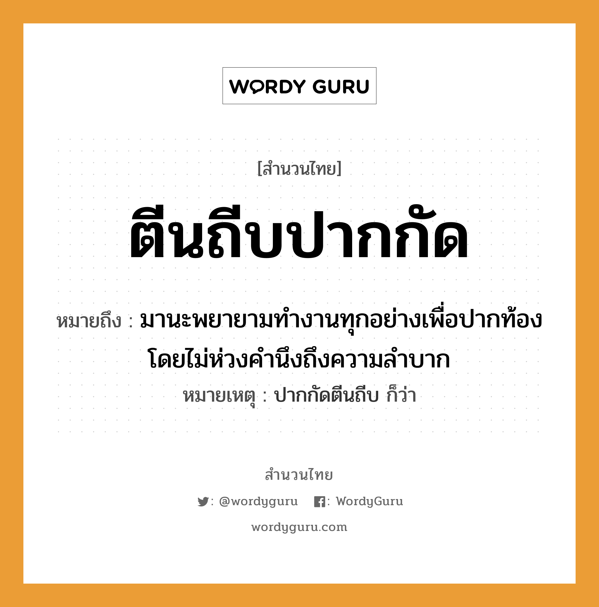 ตีนถีบปากกัด ความหมายคือ?, คำพังเพย ตีนถีบปากกัด หมายถึง มานะพยายามทำงานทุกอย่างเพื่อปากท้อง โดยไม่ห่วงคำนึงถึงความลำบาก หมายเหตุ ปากกัดตีนถีบ ก็ว่า อวัยวะ ตีน, ปาก คำกริยา ถีบ, กัด หมวด สำนวนไทย