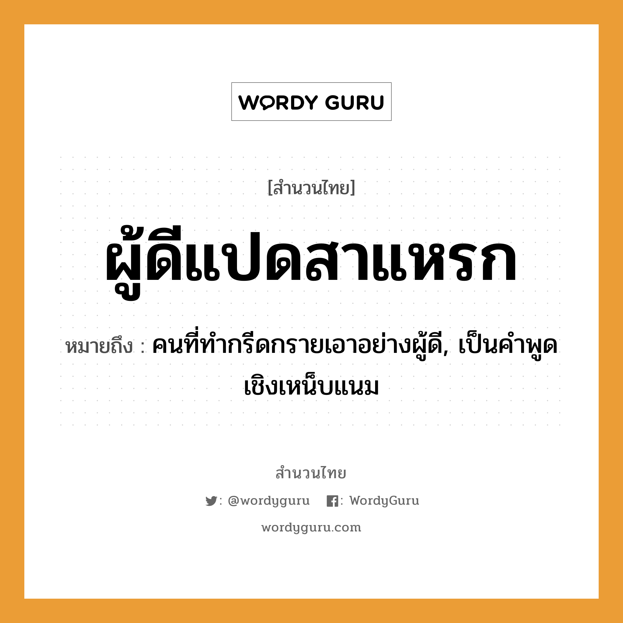 สำนวนไทย: ผู้ดีแปดสาแหรก หมายถึง?, สํานวนไทย ผู้ดีแปดสาแหรก หมายถึง คนที่ทำกรีดกรายเอาอย่างผู้ดี, เป็นคำพูดเชิงเหน็บแนม คำนาม ผู้ดี ครอบครัว สาแหรก, เครือญาติ หมวด สำนวนไทย
