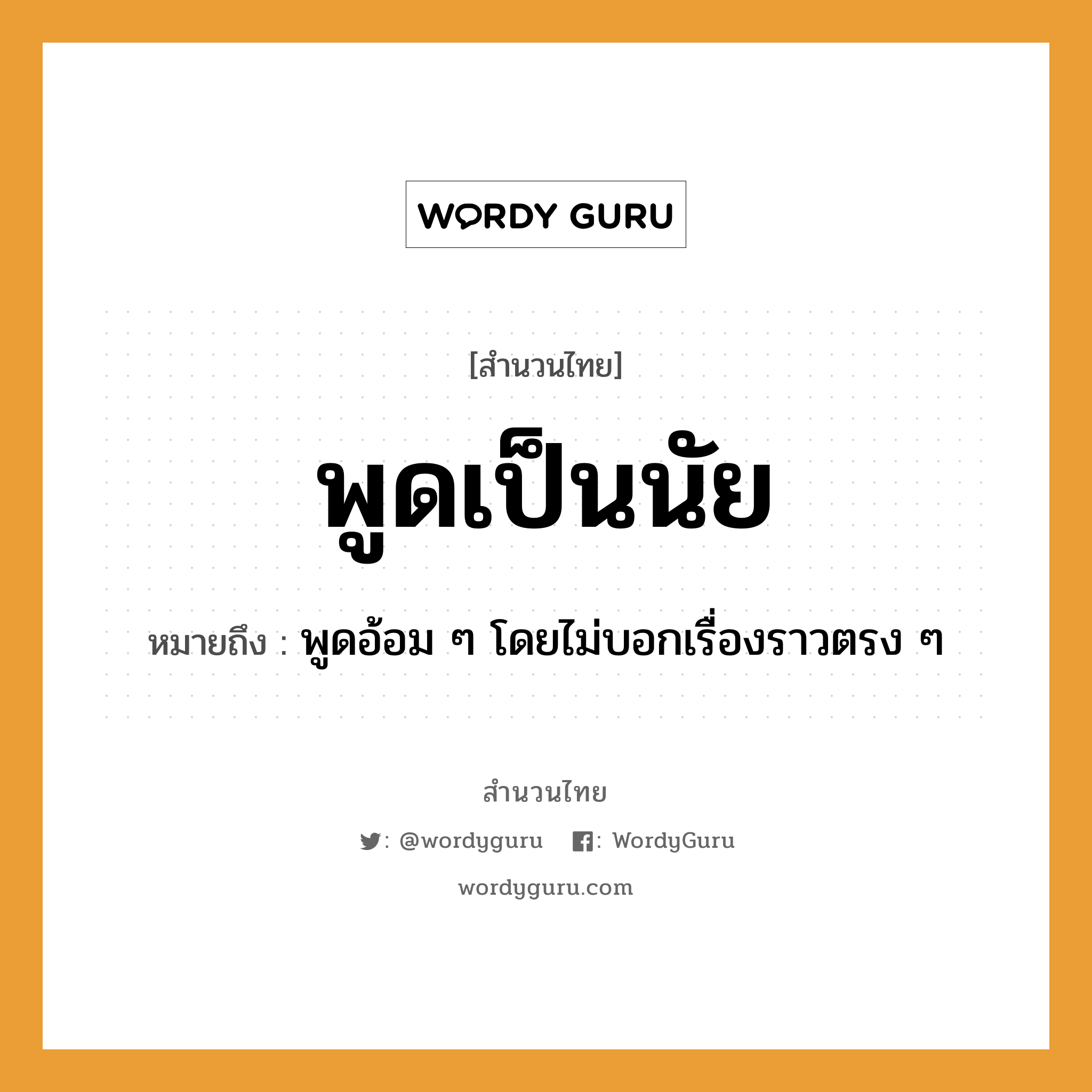 สำนวนไทย: พูดเป็นนัย หมายถึง?, สํานวนไทย พูดเป็นนัย หมายถึง พูดอ้อม ๆ โดยไม่บอกเรื่องราวตรง ๆ คำนาม นัย คำกริยา พูด หมวด สำนวนไทย