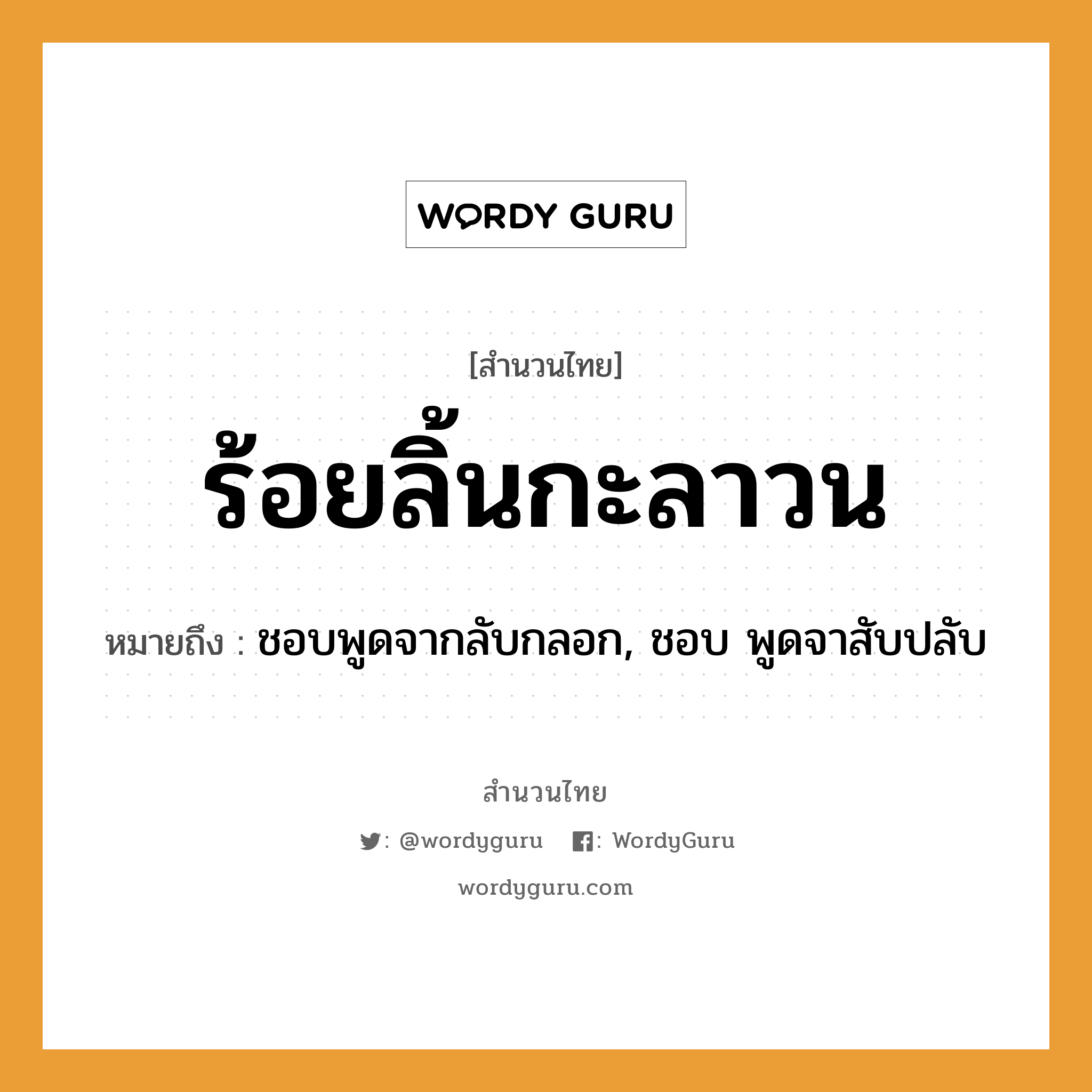 สำนวนไทย: ร้อยลิ้นกะลาวน หมายถึง?, สํานวนไทย ร้อยลิ้นกะลาวน หมายถึง ชอบพูดจากลับกลอก, ชอบ พูดจาสับปลับ ชนชาติ ลาว คำกริยา พูด คำนาม ลิ้น หมวด สำนวนไทย