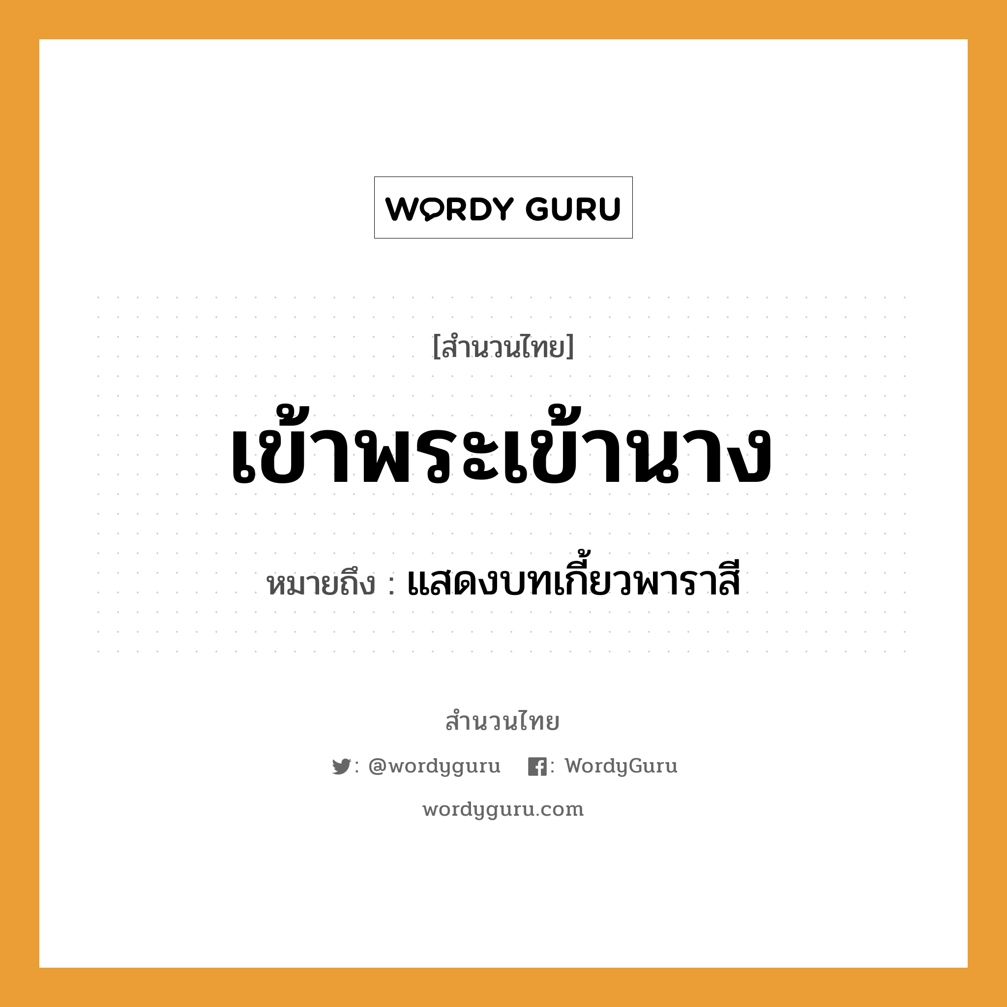 สำนวนไทย: เข้าพระเข้านาง หมายถึง?, สํานวนไทย เข้าพระเข้านาง หมายถึง แสดงบทเกี้ยวพาราสี การแสดง พระ, นาง, ละคร, โขน คำกริยา เข้า หมวด สำนวนไทย