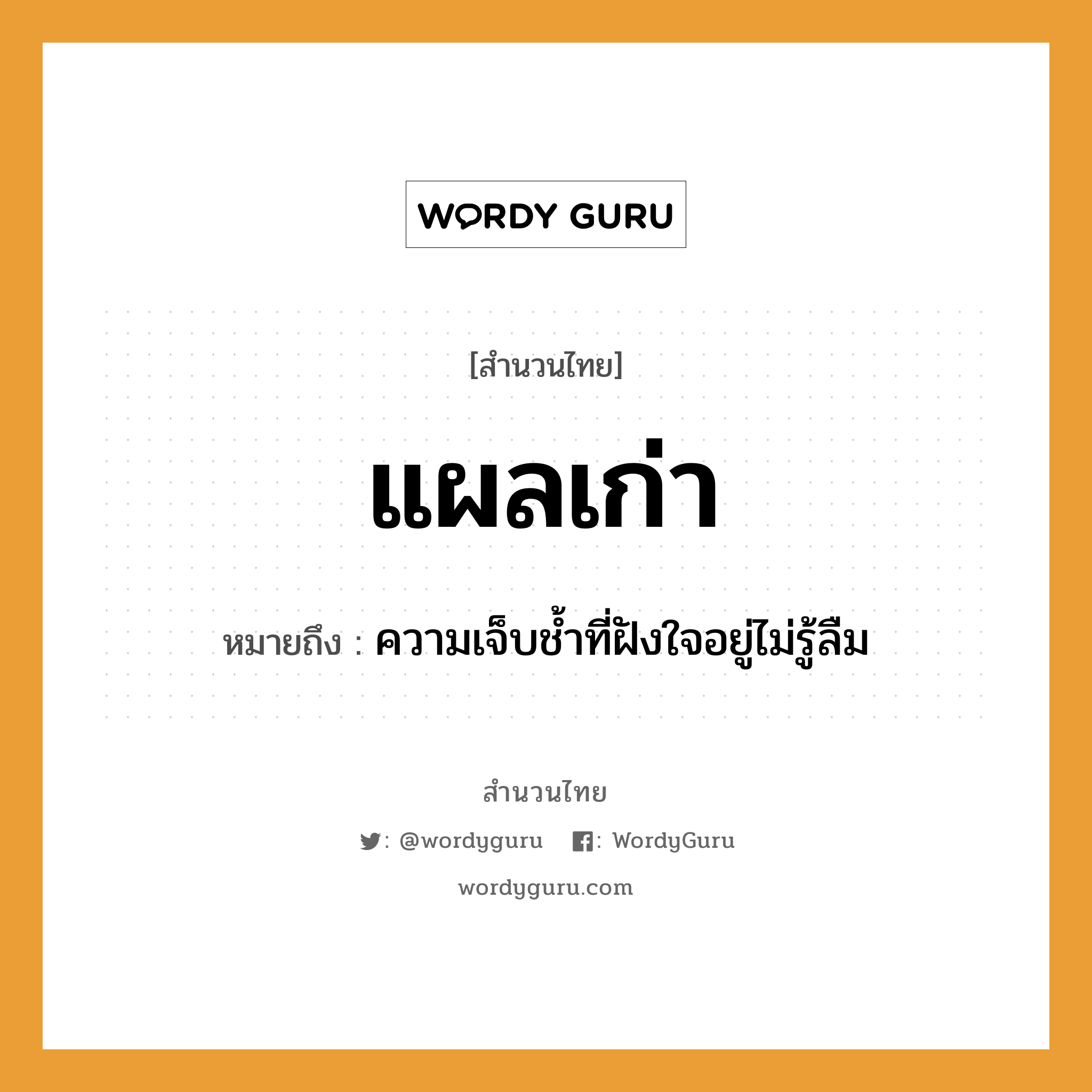 สำนวนไทย: แผลเก่า หมายถึง?, สํานวนไทย แผลเก่า หมายถึง ความเจ็บชํ้าที่ฝังใจอยู่ไม่รู้ลืม คำนาม อดีต, ความทรงจำ อวัยวะ แผล คำคุณศัพท์ เก่า หมวด สำนวนไทย