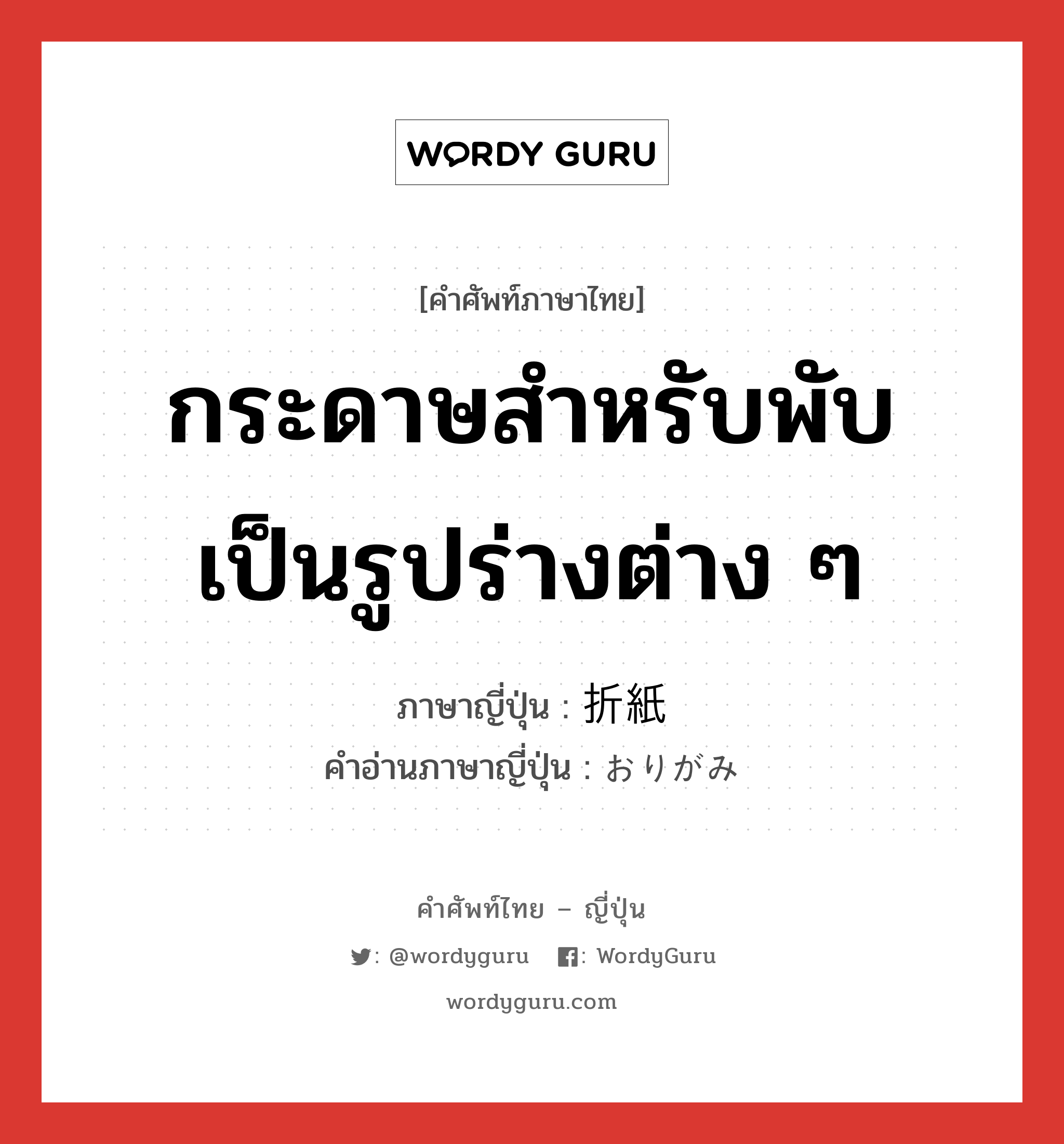 กระดาษสำหรับพับเป็นรูปร่างต่าง ๆ ภาษาญี่ปุ่นคืออะไร, คำศัพท์ภาษาไทย - ญี่ปุ่น กระดาษสำหรับพับเป็นรูปร่างต่าง ๆ ภาษาญี่ปุ่น 折紙 คำอ่านภาษาญี่ปุ่น おりがみ หมวด n หมวด n