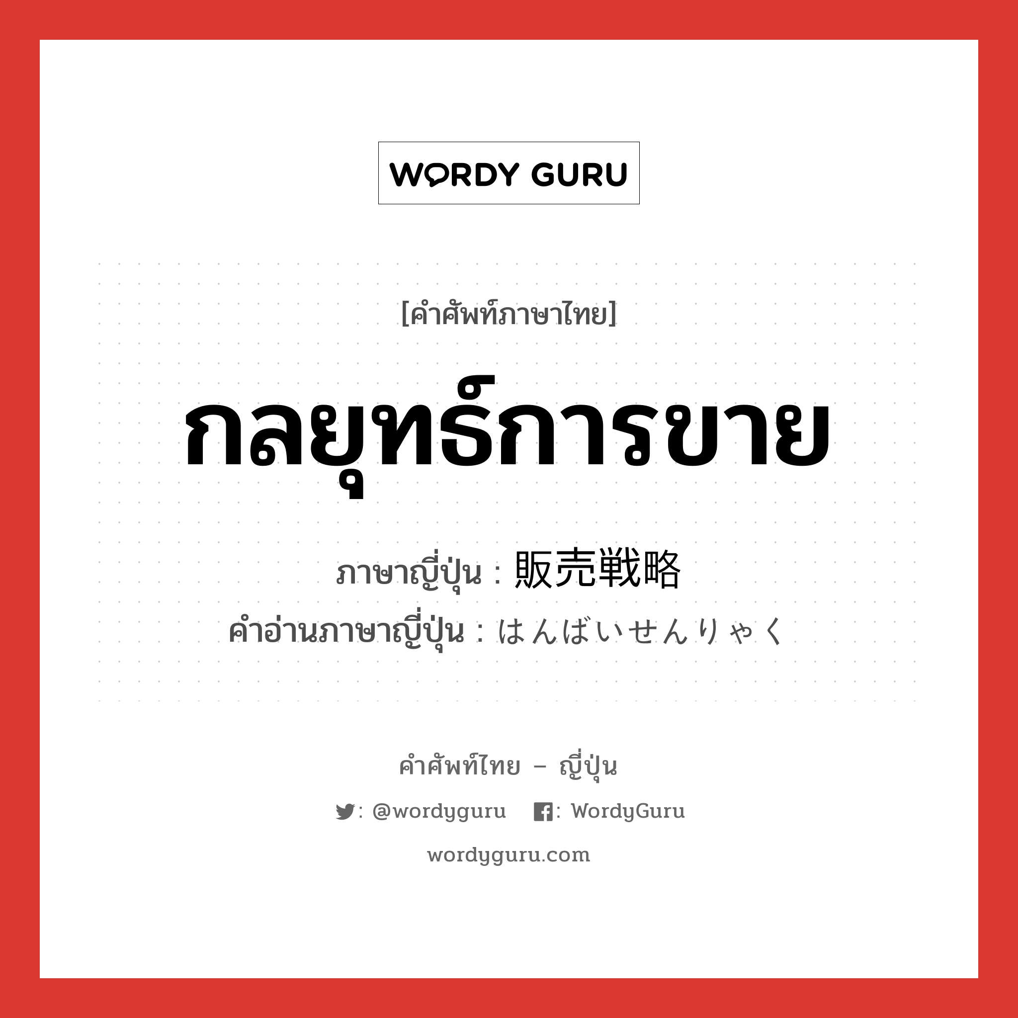 กลยุทธ์การขาย ภาษาญี่ปุ่นคืออะไร, คำศัพท์ภาษาไทย - ญี่ปุ่น กลยุทธ์การขาย ภาษาญี่ปุ่น 販売戦略 คำอ่านภาษาญี่ปุ่น はんばいせんりゃく หมวด n หมวด n
