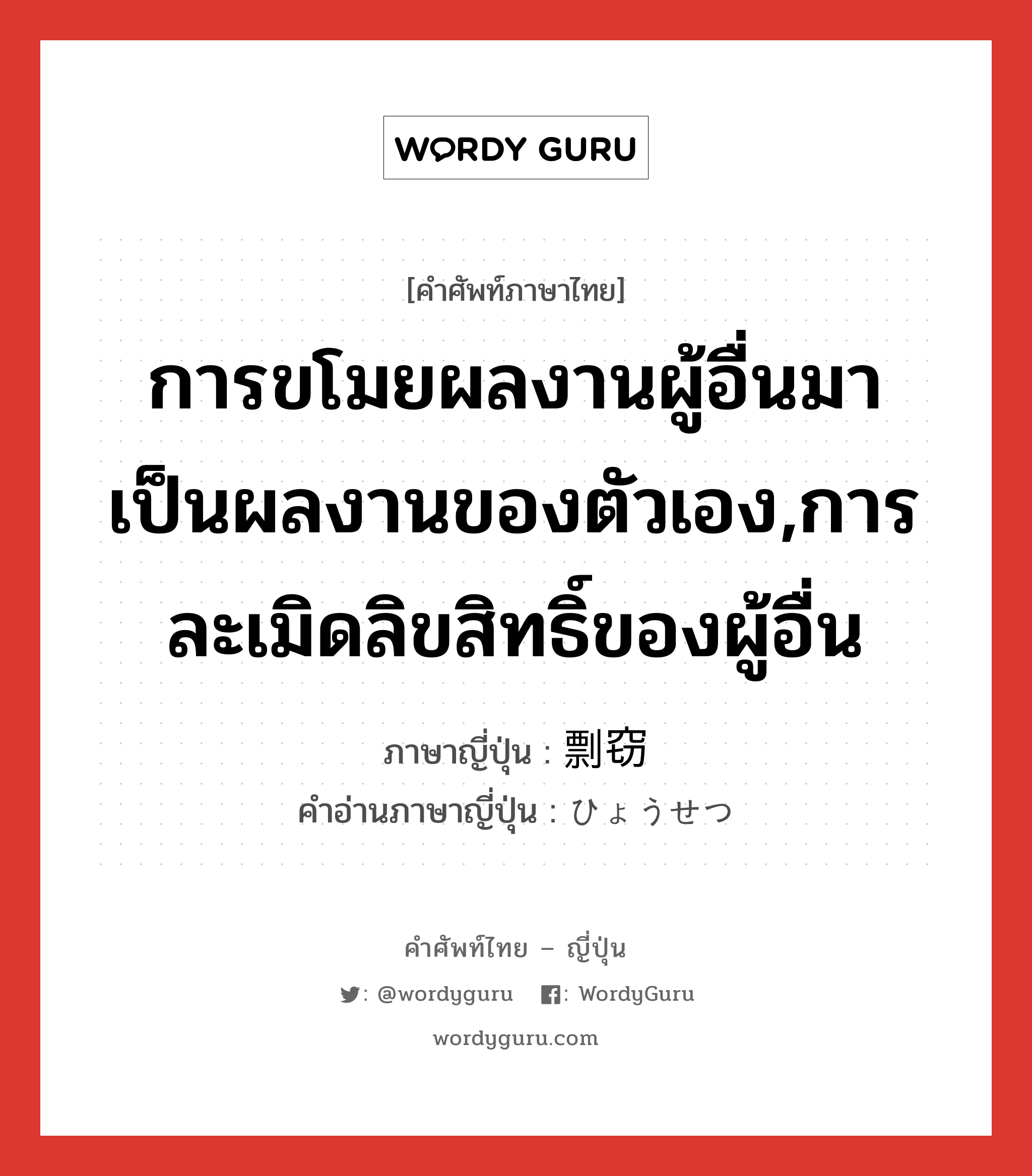 การขโมยผลงานผู้อื่นมาเป็นผลงานของตัวเอง,การละเมิดลิขสิทธิ์ของผู้อื่น ภาษาญี่ปุ่นคืออะไร, คำศัพท์ภาษาไทย - ญี่ปุ่น การขโมยผลงานผู้อื่นมาเป็นผลงานของตัวเอง,การละเมิดลิขสิทธิ์ของผู้อื่น ภาษาญี่ปุ่น 剽窃 คำอ่านภาษาญี่ปุ่น ひょうせつ หมวด n หมวด n