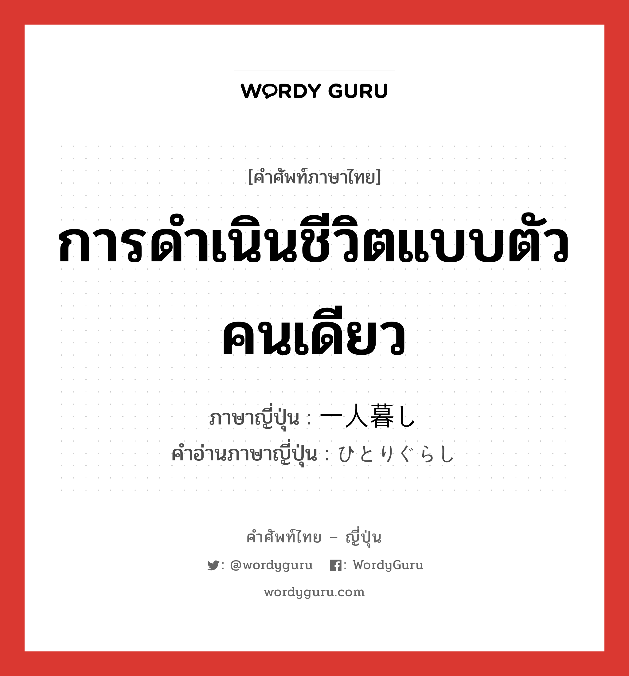 การดำเนินชีวิตแบบตัวคนเดียว ภาษาญี่ปุ่นคืออะไร, คำศัพท์ภาษาไทย - ญี่ปุ่น การดำเนินชีวิตแบบตัวคนเดียว ภาษาญี่ปุ่น 一人暮し คำอ่านภาษาญี่ปุ่น ひとりぐらし หมวด n หมวด n