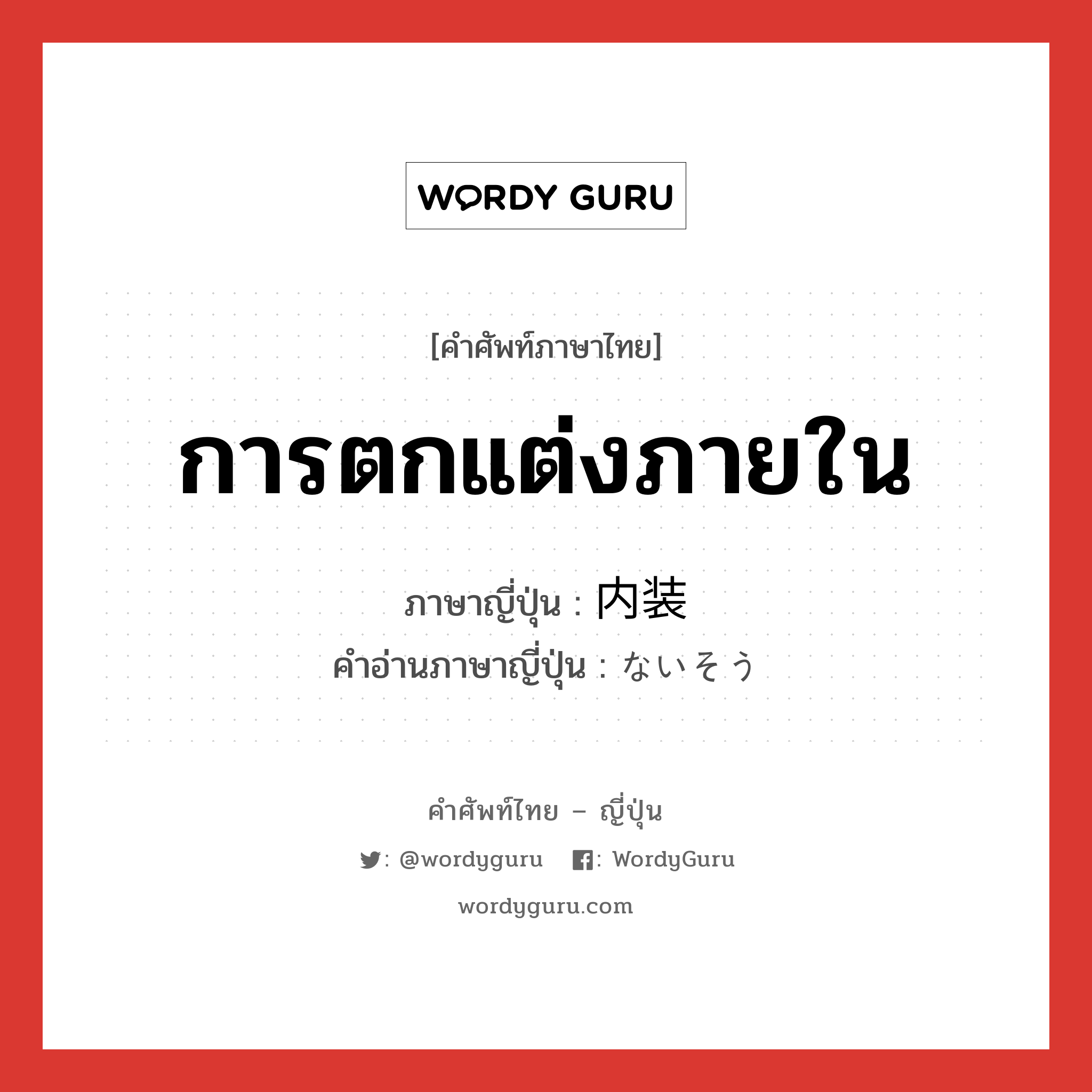 การตกแต่งภายใน ภาษาญี่ปุ่นคืออะไร, คำศัพท์ภาษาไทย - ญี่ปุ่น การตกแต่งภายใน ภาษาญี่ปุ่น 内装 คำอ่านภาษาญี่ปุ่น ないそう หมวด n หมวด n