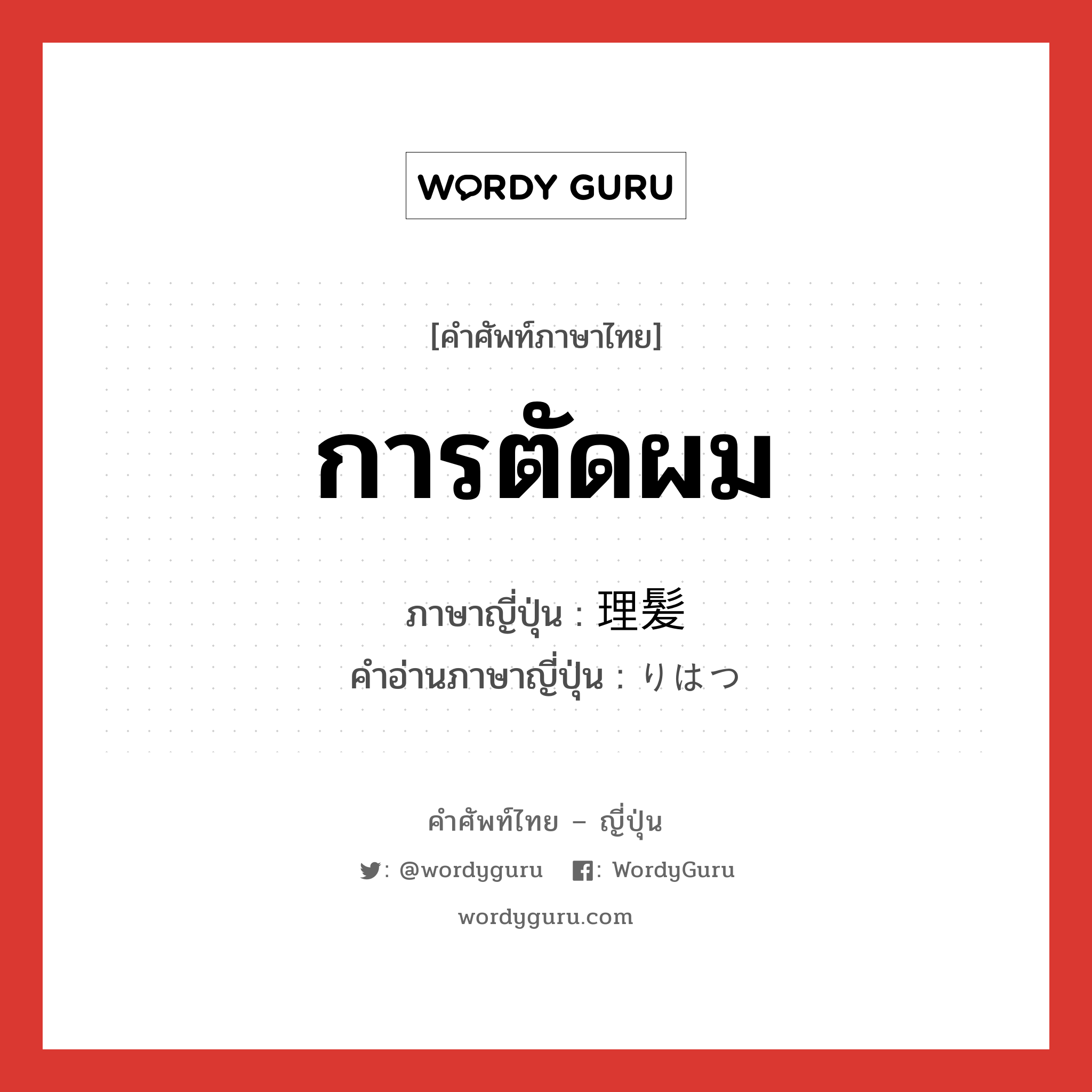 การตัดผม ภาษาญี่ปุ่นคืออะไร, คำศัพท์ภาษาไทย - ญี่ปุ่น การตัดผม ภาษาญี่ปุ่น 理髪 คำอ่านภาษาญี่ปุ่น りはつ หมวด n หมวด n