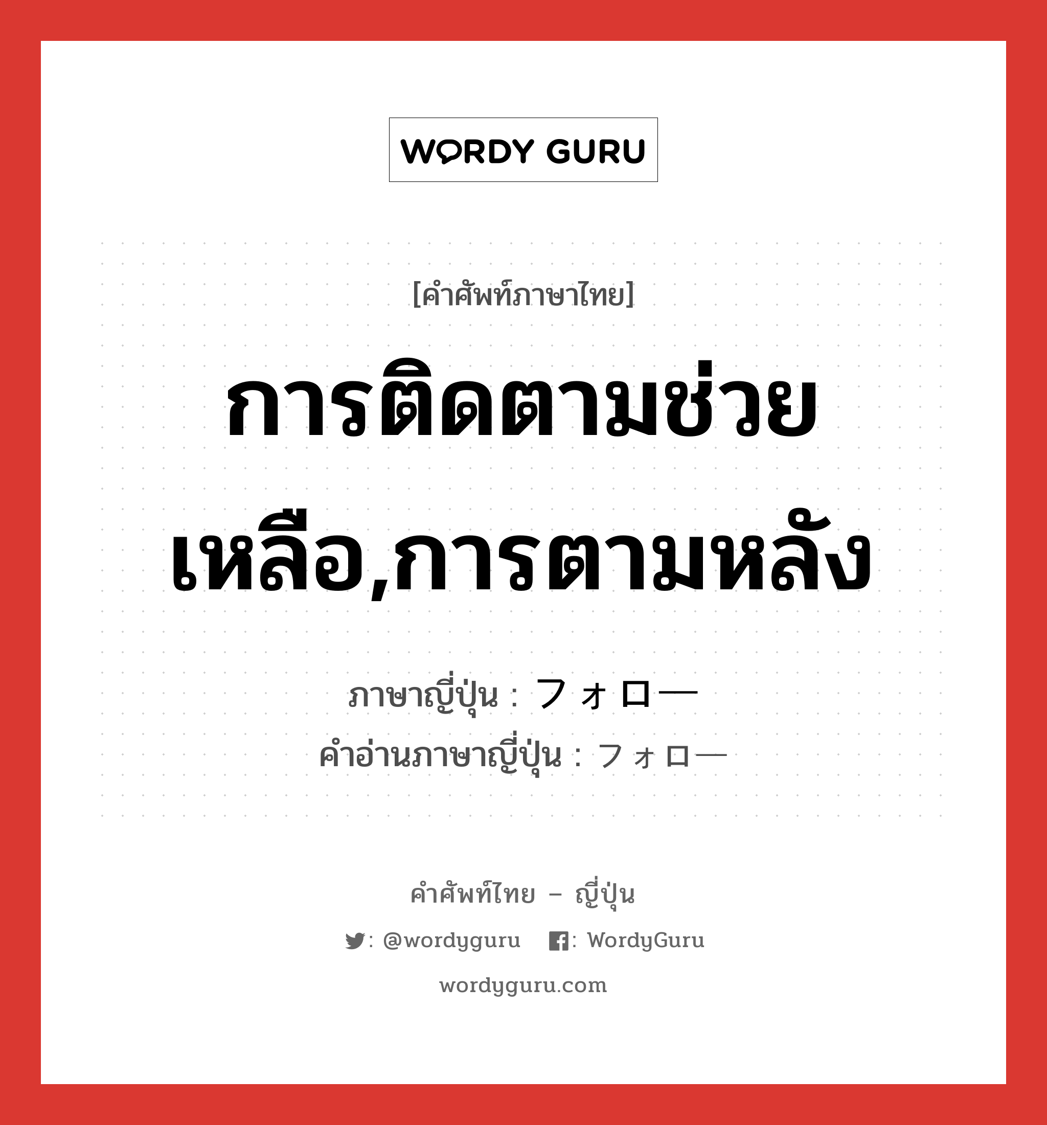 การติดตามช่วยเหลือ,การตามหลัง ภาษาญี่ปุ่นคืออะไร, คำศัพท์ภาษาไทย - ญี่ปุ่น การติดตามช่วยเหลือ,การตามหลัง ภาษาญี่ปุ่น フォロー คำอ่านภาษาญี่ปุ่น フォロー หมวด n หมวด n