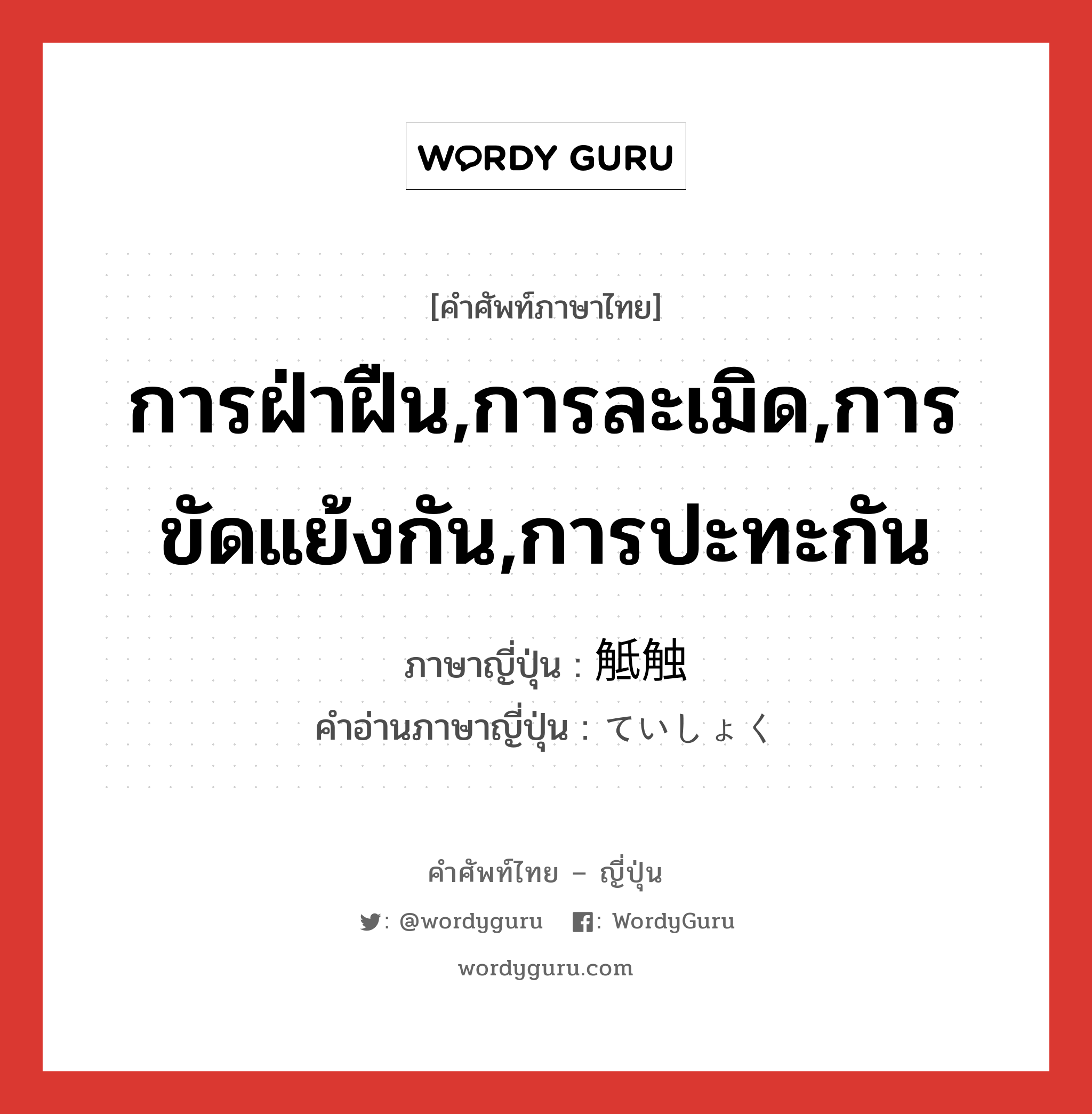 การฝ่าฝืน,การละเมิด,การขัดแย้งกัน,การปะทะกัน ภาษาญี่ปุ่นคืออะไร, คำศัพท์ภาษาไทย - ญี่ปุ่น การฝ่าฝืน,การละเมิด,การขัดแย้งกัน,การปะทะกัน ภาษาญี่ปุ่น 觝触 คำอ่านภาษาญี่ปุ่น ていしょく หมวด n หมวด n