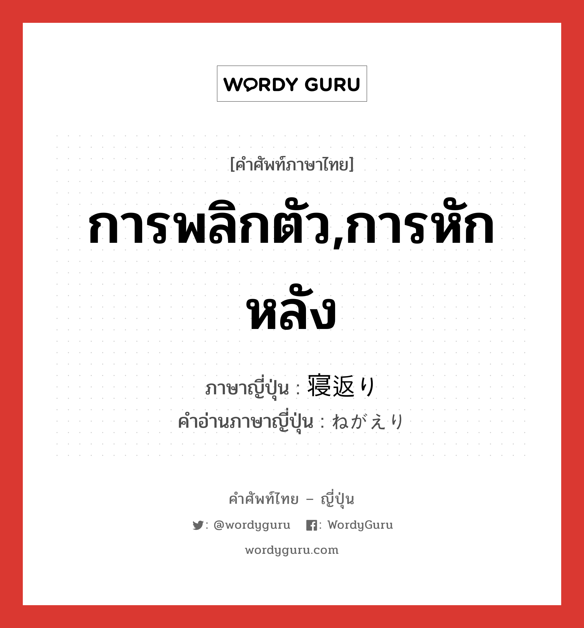 การพลิกตัว,การหักหลัง ภาษาญี่ปุ่นคืออะไร เขียนและอ่านว่าอย่างไร, คำศัพท์ภาษาไทย - ญี่ปุ่น การพลิกตัว,การหักหลัง ภาษาญี่ปุ่น 寝返り คำอ่านภาษาญี่ปุ่น ねがえり หมวด n หมวด n