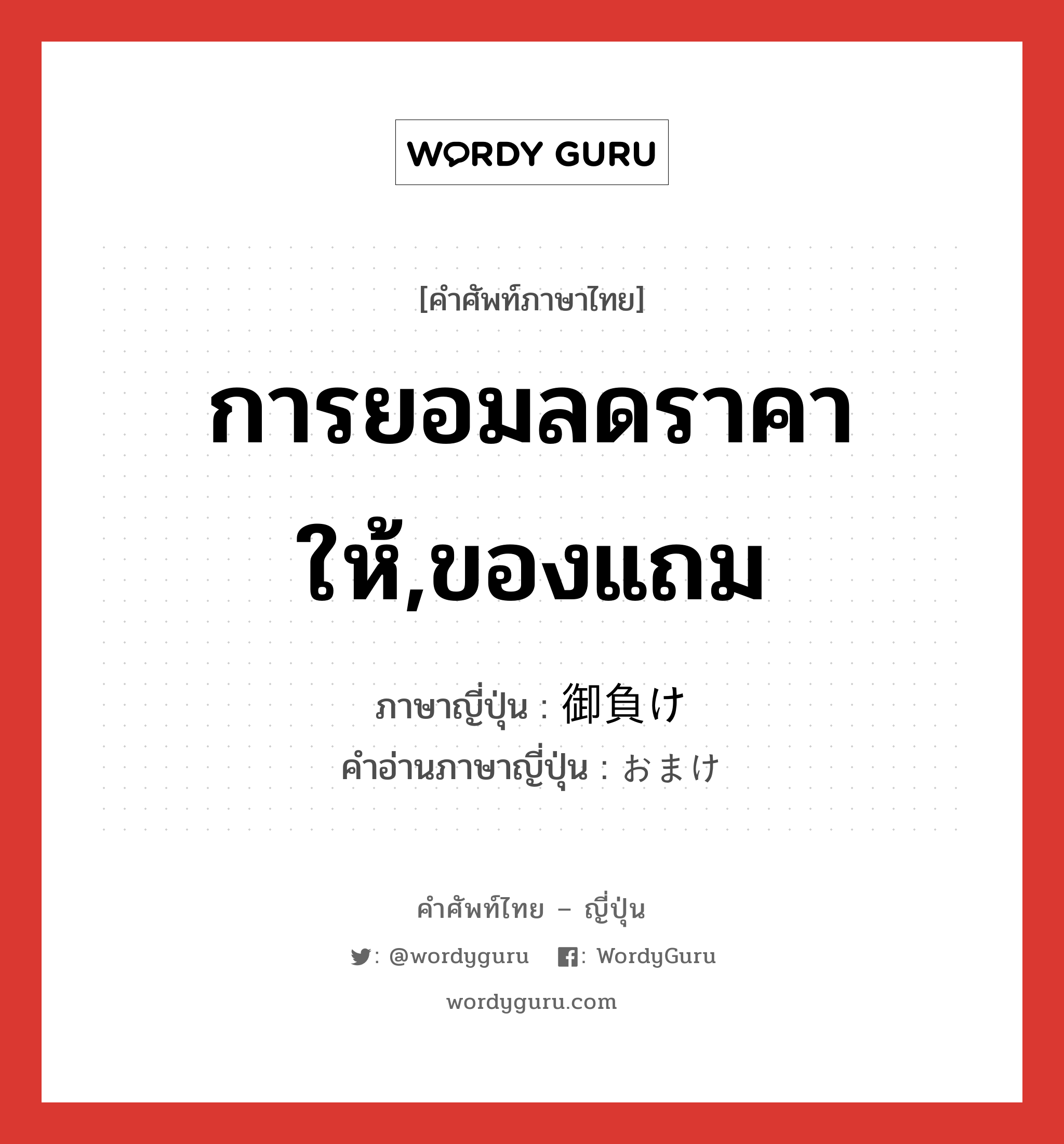 การยอมลดราคาให้,ของแถม ภาษาญี่ปุ่นคืออะไร, คำศัพท์ภาษาไทย - ญี่ปุ่น การยอมลดราคาให้,ของแถม ภาษาญี่ปุ่น 御負け คำอ่านภาษาญี่ปุ่น おまけ หมวด n หมวด n