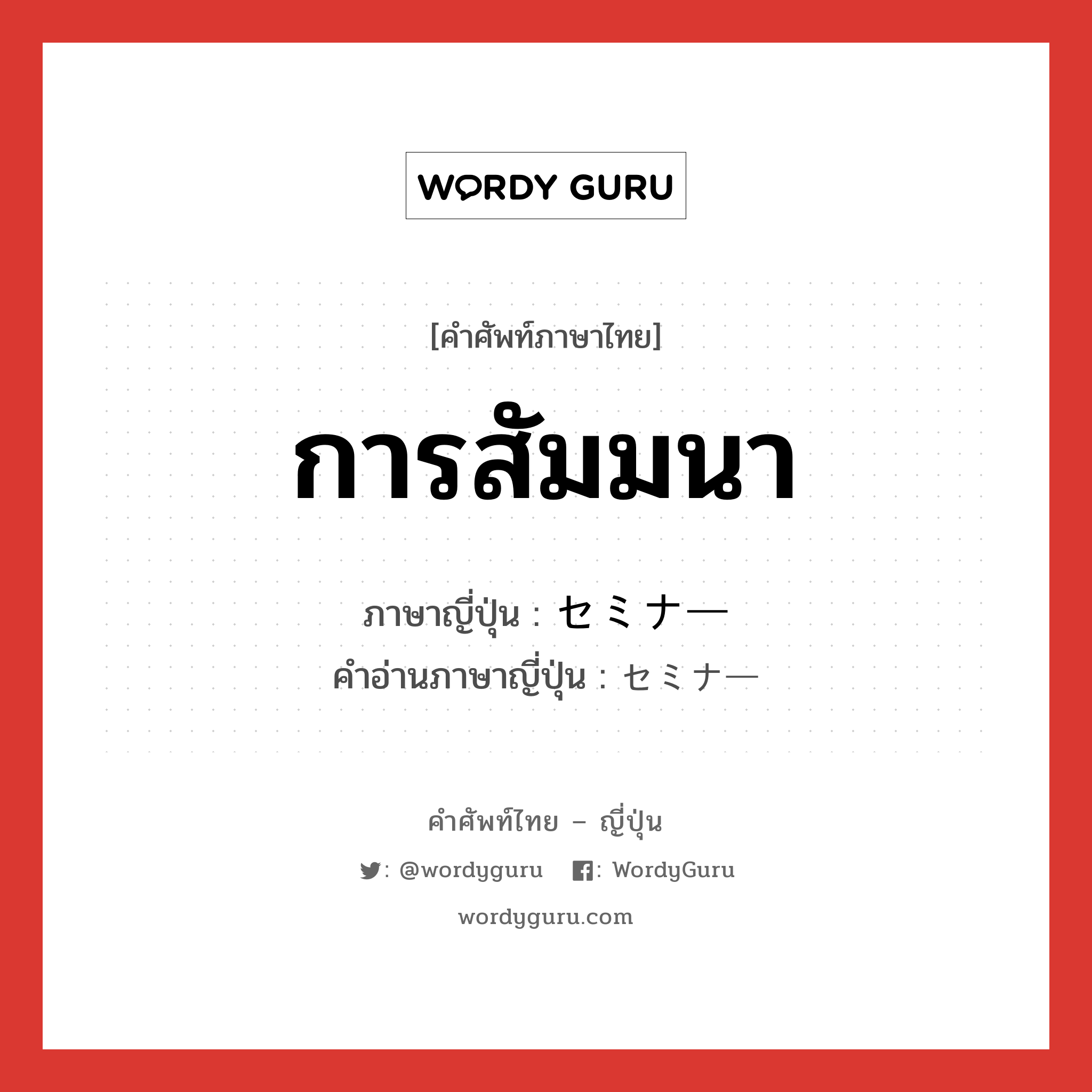 การสัมมนา ภาษาญี่ปุ่นคืออะไร, คำศัพท์ภาษาไทย - ญี่ปุ่น การสัมมนา ภาษาญี่ปุ่น セミナー คำอ่านภาษาญี่ปุ่น セミナー หมวด n หมวด n