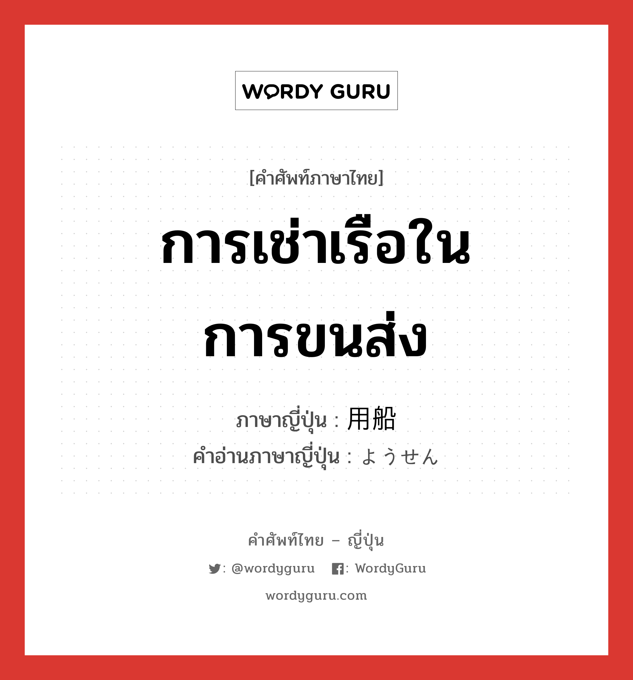 การเช่าเรือในการขนส่ง ภาษาญี่ปุ่นคืออะไร, คำศัพท์ภาษาไทย - ญี่ปุ่น การเช่าเรือในการขนส่ง ภาษาญี่ปุ่น 用船 คำอ่านภาษาญี่ปุ่น ようせん หมวด n หมวด n