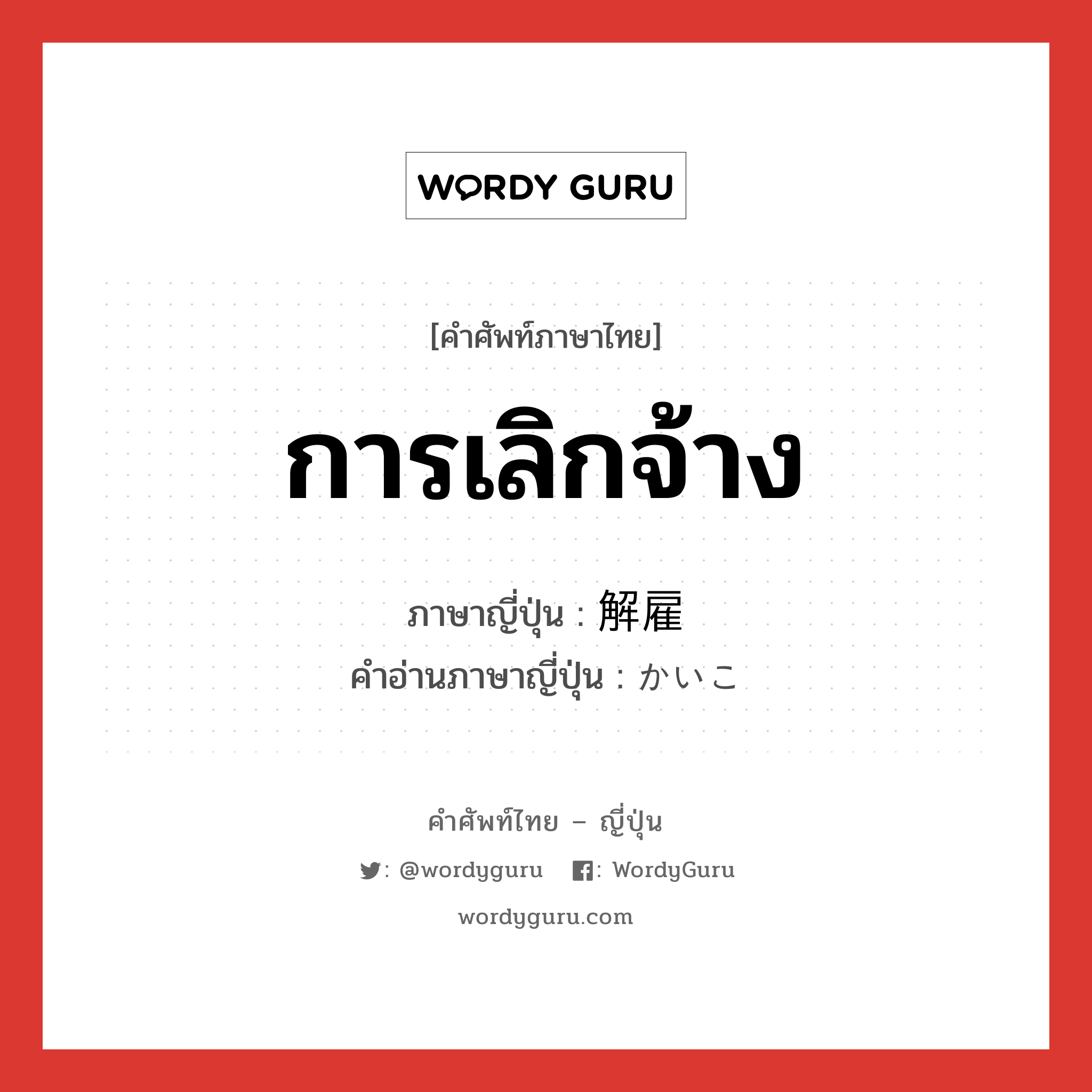 解雇 ภาษาไทย?, คำศัพท์ภาษาไทย - ญี่ปุ่น 解雇 ภาษาญี่ปุ่น การเลิกจ้าง คำอ่านภาษาญี่ปุ่น かいこ หมวด n หมวด n