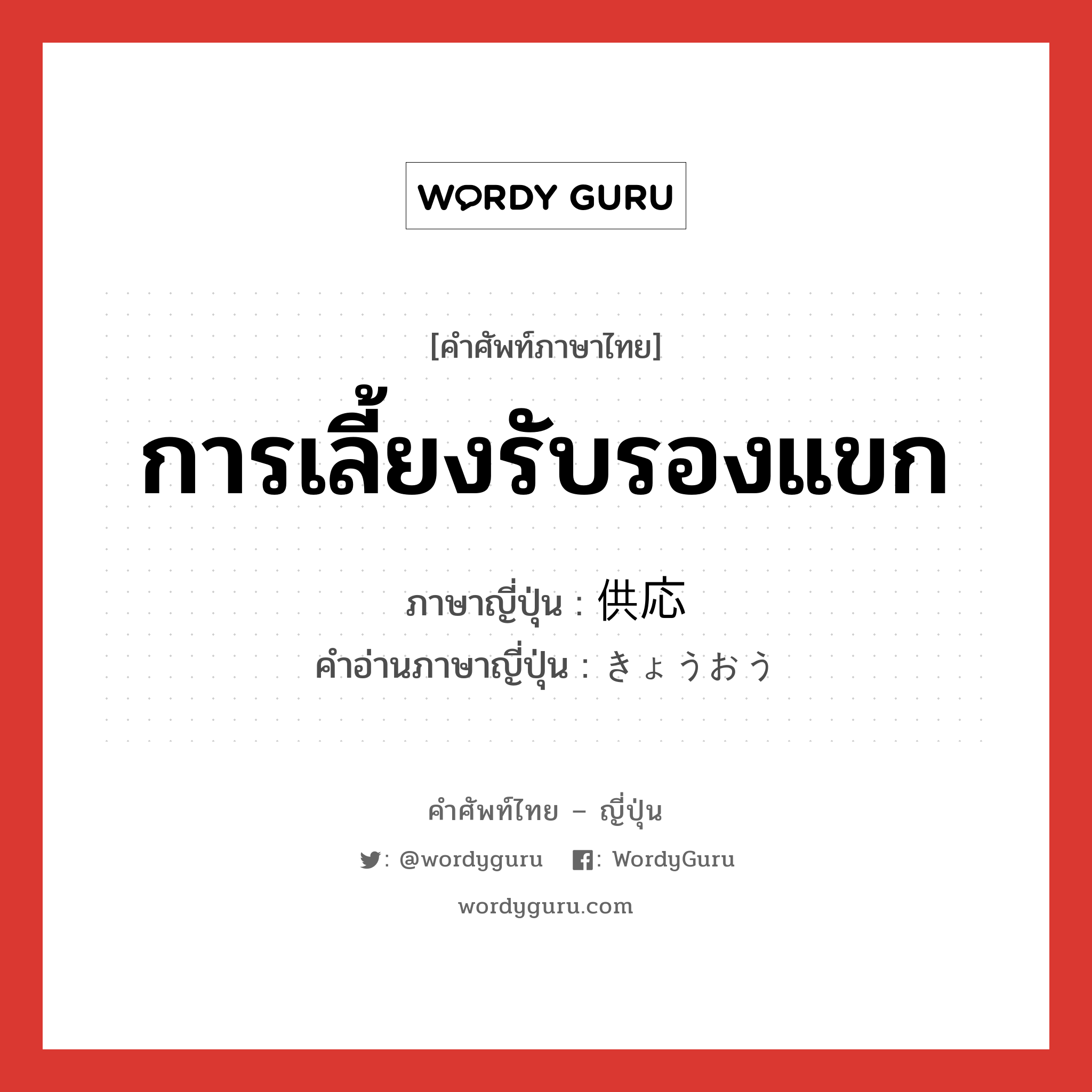 การเลี้ยงรับรองแขก ภาษาญี่ปุ่นคืออะไร, คำศัพท์ภาษาไทย - ญี่ปุ่น การเลี้ยงรับรองแขก ภาษาญี่ปุ่น 供応 คำอ่านภาษาญี่ปุ่น きょうおう หมวด n หมวด n