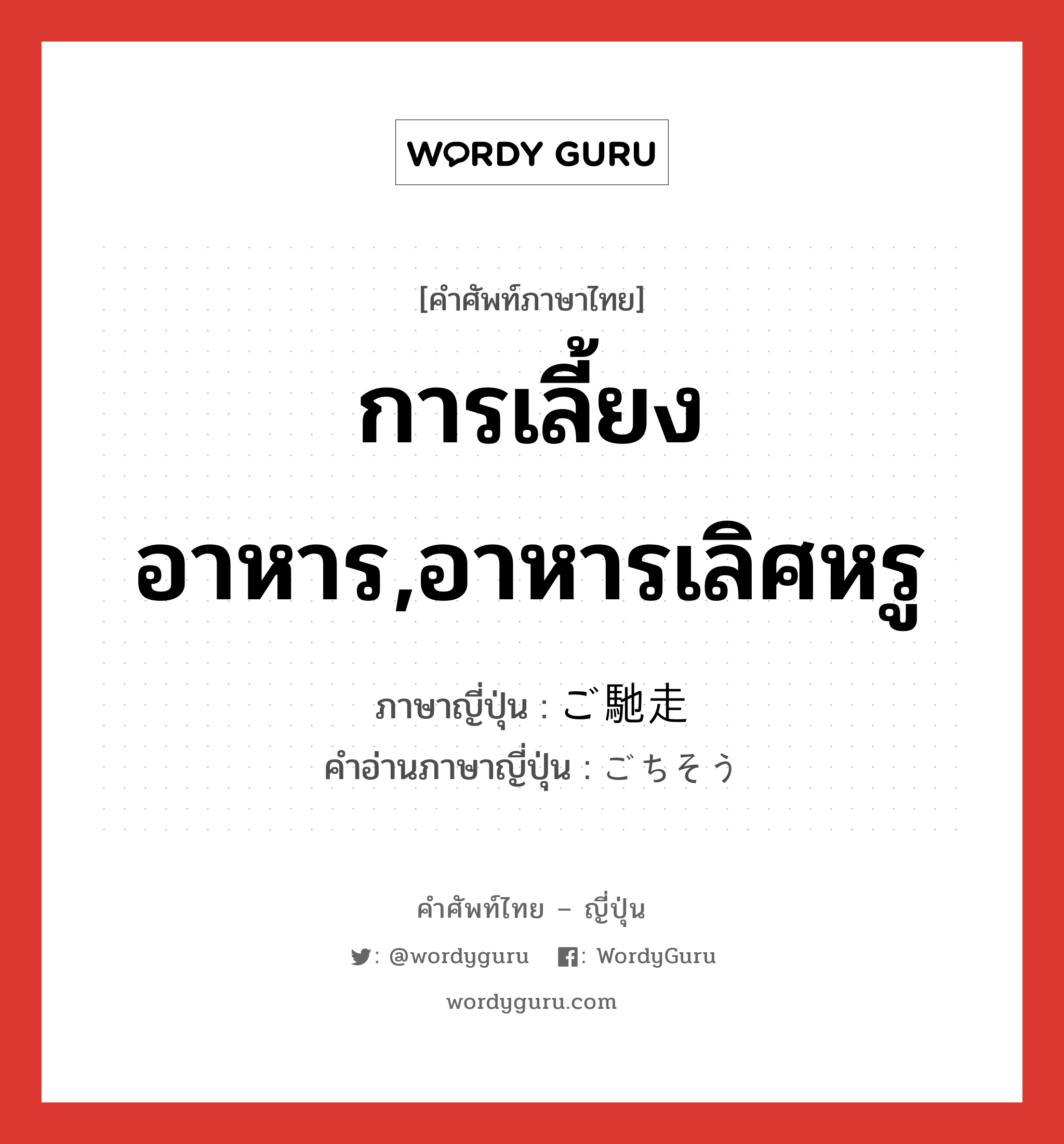 การเลี้ยงอาหาร,อาหารเลิศหรู ภาษาญี่ปุ่นคืออะไร, คำศัพท์ภาษาไทย - ญี่ปุ่น การเลี้ยงอาหาร,อาหารเลิศหรู ภาษาญี่ปุ่น ご馳走 คำอ่านภาษาญี่ปุ่น ごちそう หมวด n หมวด n