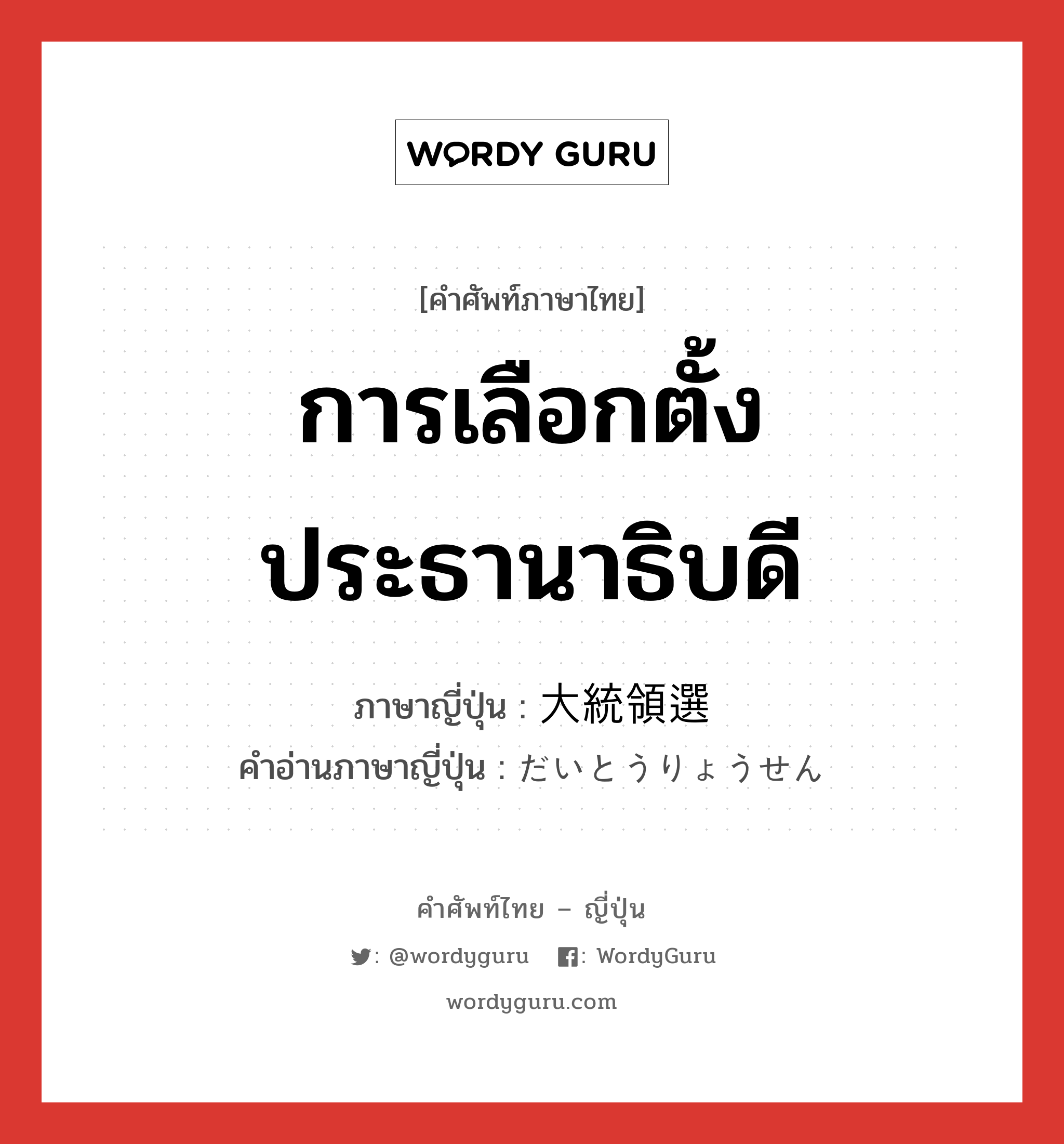 การเลือกตั้งประธานาธิบดี ภาษาญี่ปุ่นคืออะไร, คำศัพท์ภาษาไทย - ญี่ปุ่น การเลือกตั้งประธานาธิบดี ภาษาญี่ปุ่น 大統領選 คำอ่านภาษาญี่ปุ่น だいとうりょうせん หมวด n หมวด n
