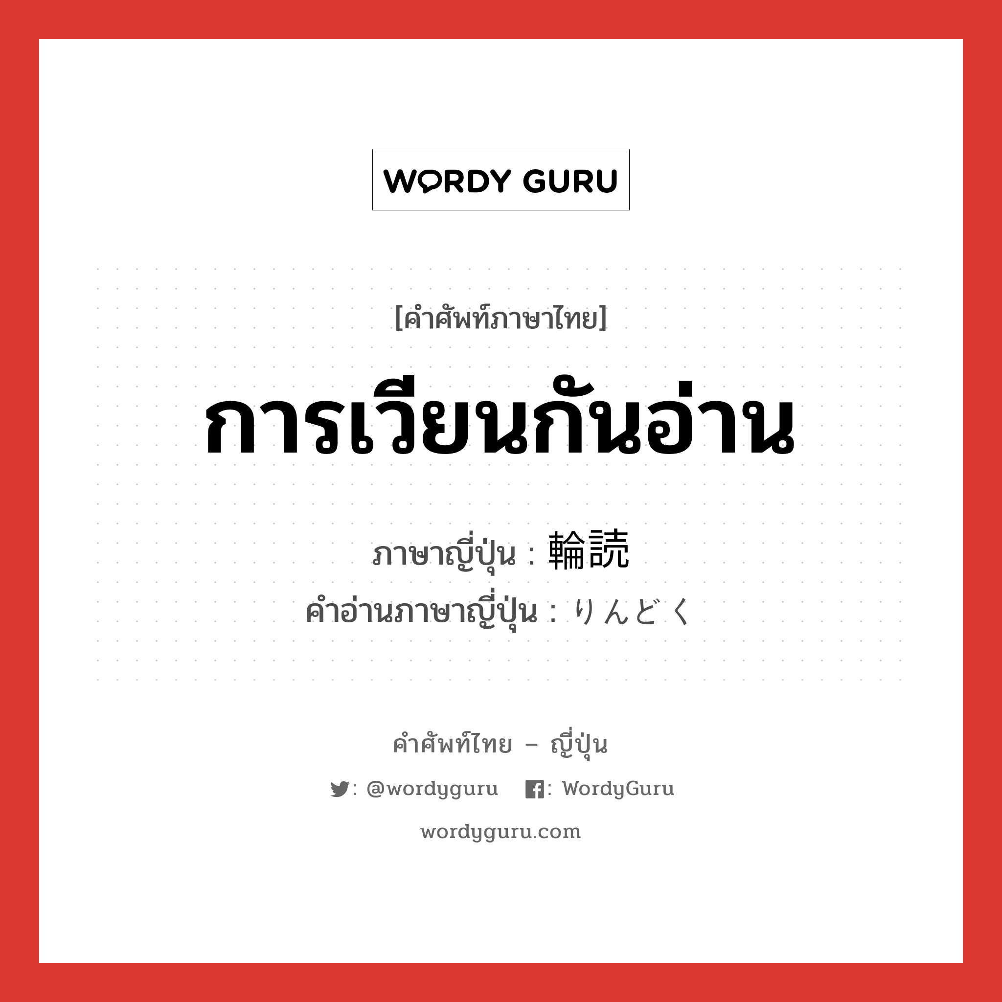 การเวียนกันอ่าน ภาษาญี่ปุ่นคืออะไร, คำศัพท์ภาษาไทย - ญี่ปุ่น การเวียนกันอ่าน ภาษาญี่ปุ่น 輪読 คำอ่านภาษาญี่ปุ่น りんどく หมวด n หมวด n