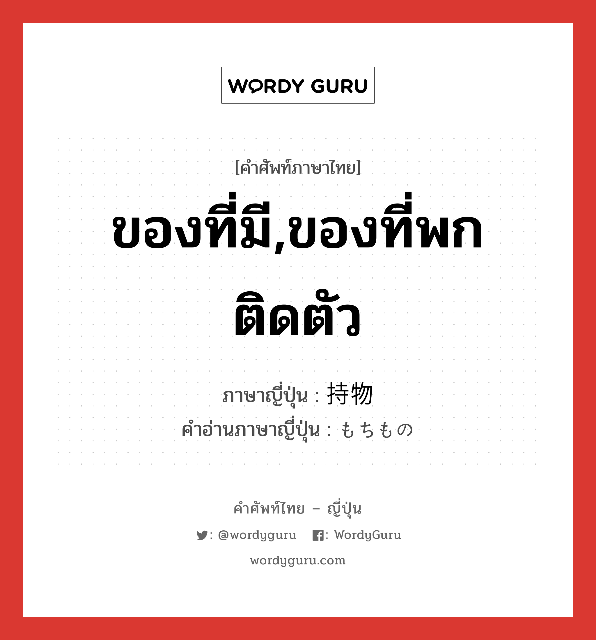 ของที่มี,ของที่พกติดตัว ภาษาญี่ปุ่นคืออะไร, คำศัพท์ภาษาไทย - ญี่ปุ่น ของที่มี,ของที่พกติดตัว ภาษาญี่ปุ่น 持物 คำอ่านภาษาญี่ปุ่น もちもの หมวด n หมวด n