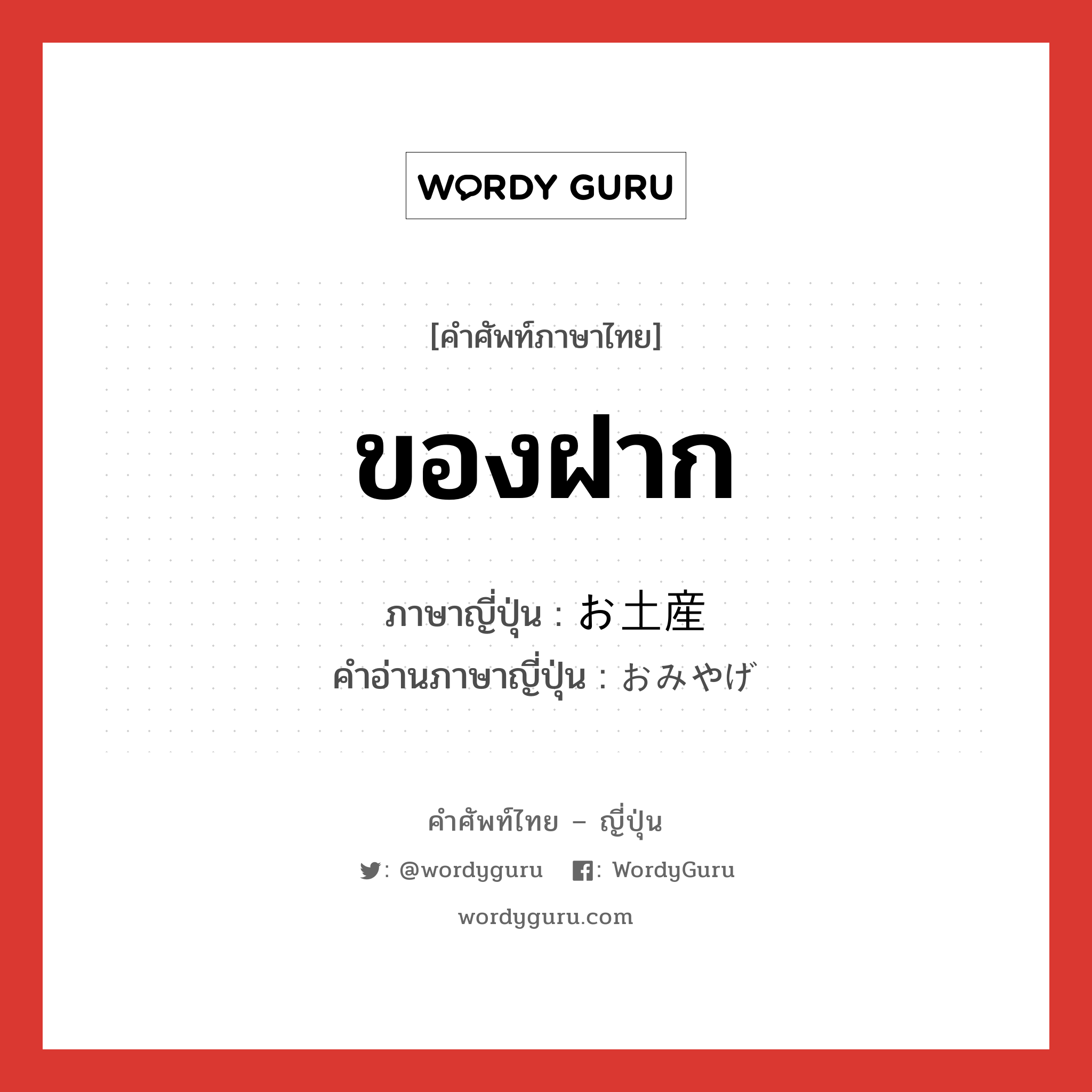 ของฝาก ภาษาญี่ปุ่นคืออะไร, คำศัพท์ภาษาไทย - ญี่ปุ่น ของฝาก ภาษาญี่ปุ่น お土産 คำอ่านภาษาญี่ปุ่น おみやげ หมวด n หมวด n