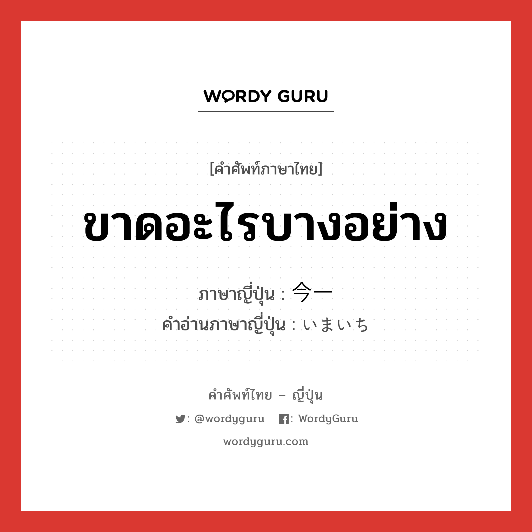 ขาดอะไรบางอย่าง ภาษาญี่ปุ่นคืออะไร, คำศัพท์ภาษาไทย - ญี่ปุ่น ขาดอะไรบางอย่าง ภาษาญี่ปุ่น 今一 คำอ่านภาษาญี่ปุ่น いまいち หมวด adj-na หมวด adj-na
