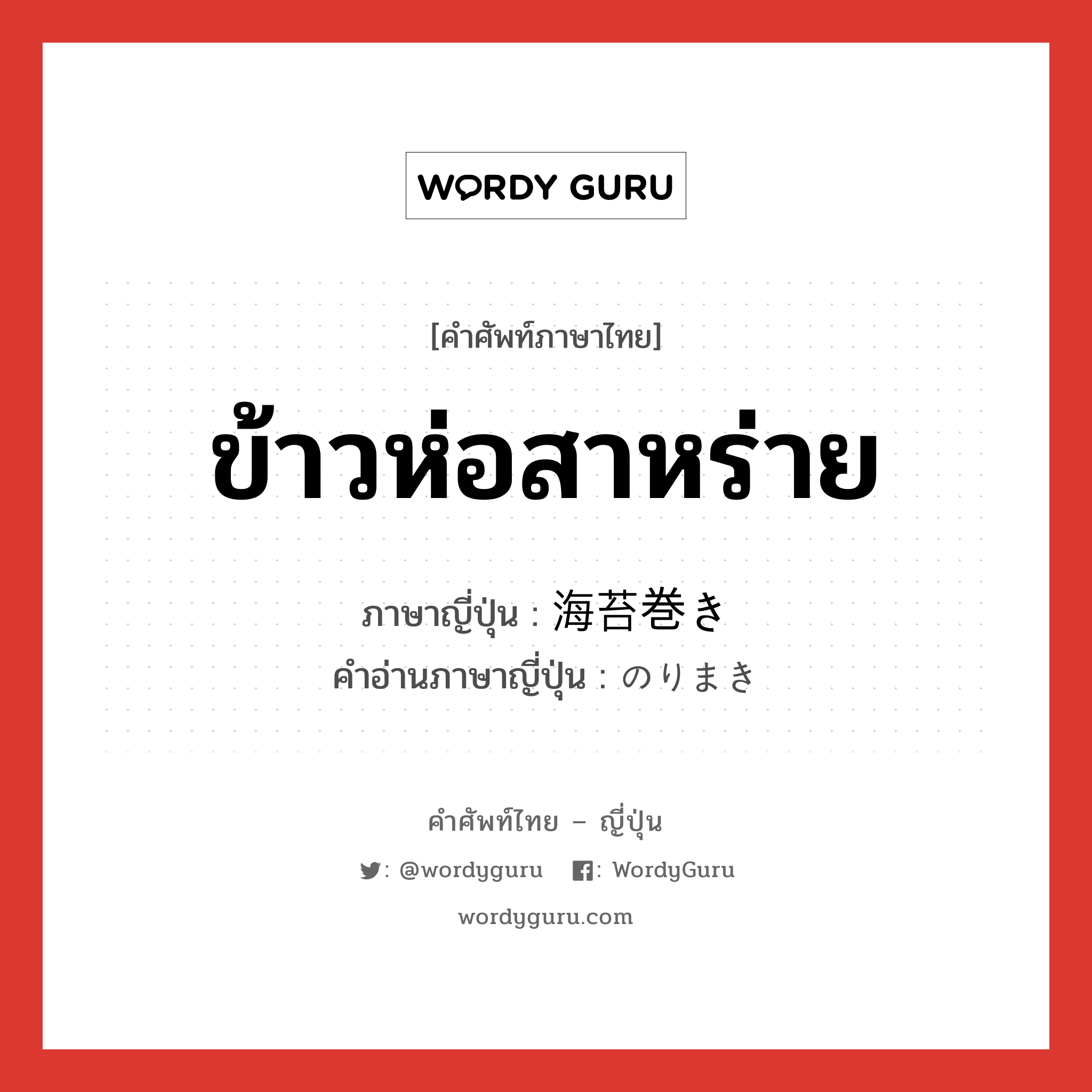 ข้าวห่อสาหร่าย ภาษาญี่ปุ่นคืออะไร, คำศัพท์ภาษาไทย - ญี่ปุ่น ข้าวห่อสาหร่าย ภาษาญี่ปุ่น 海苔巻き คำอ่านภาษาญี่ปุ่น のりまき หมวด n หมวด n