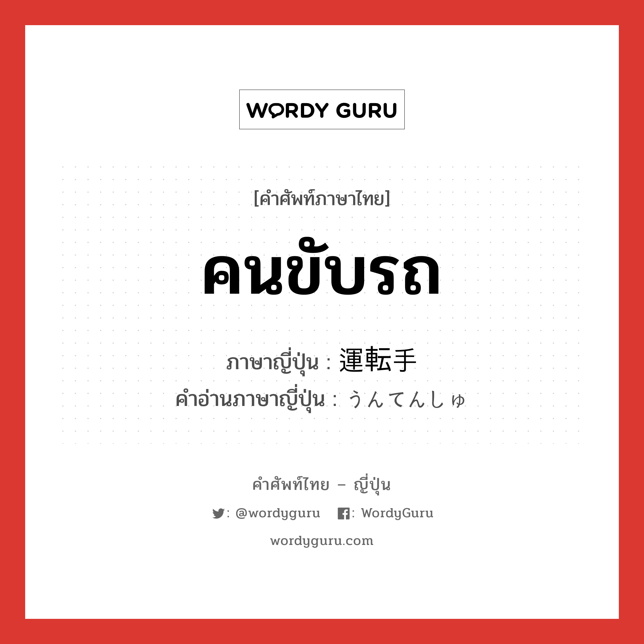 คนขับรถ ภาษาญี่ปุ่นคืออะไร, คำศัพท์ภาษาไทย - ญี่ปุ่น คนขับรถ ภาษาญี่ปุ่น 運転手 คำอ่านภาษาญี่ปุ่น うんてんしゅ หมวด n หมวด n