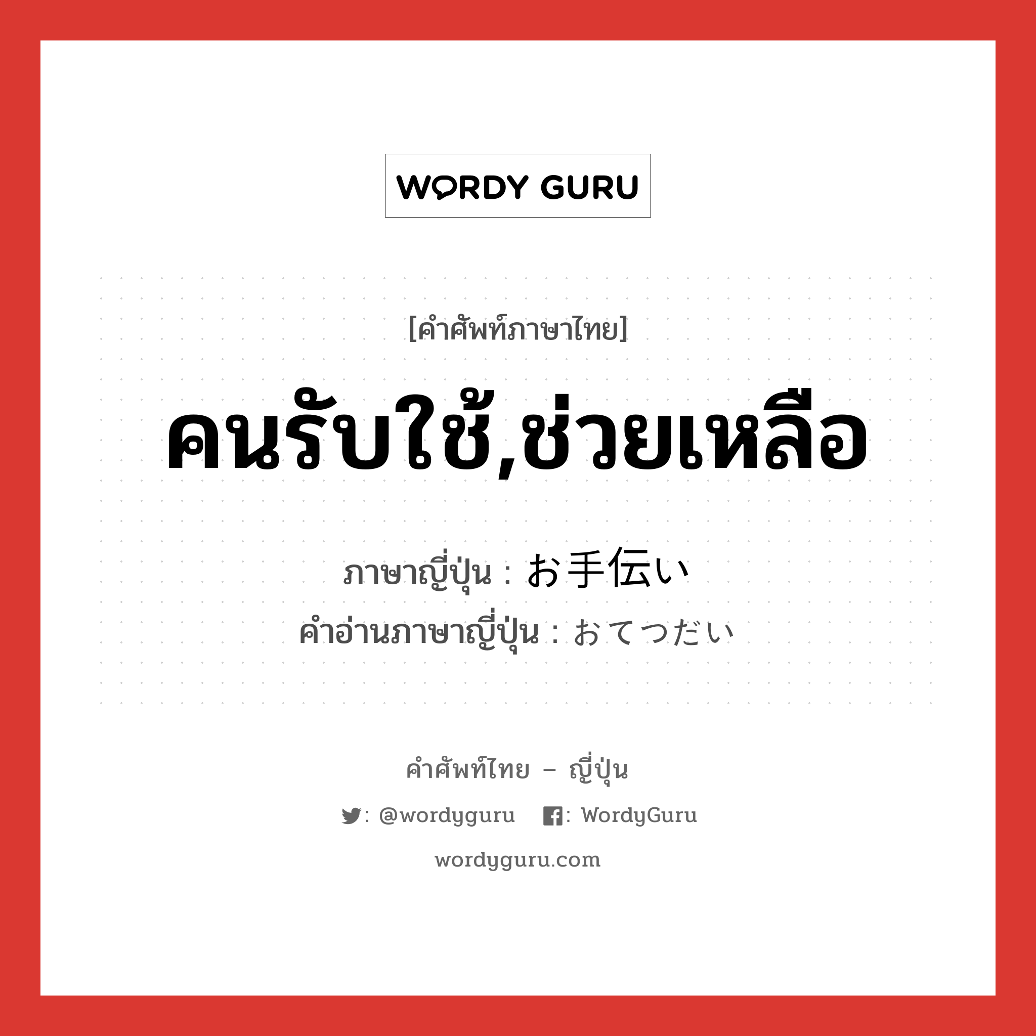 คนรับใช้,ช่วยเหลือ ภาษาญี่ปุ่นคืออะไร, คำศัพท์ภาษาไทย - ญี่ปุ่น คนรับใช้,ช่วยเหลือ ภาษาญี่ปุ่น お手伝い คำอ่านภาษาญี่ปุ่น おてつだい หมวด n หมวด n