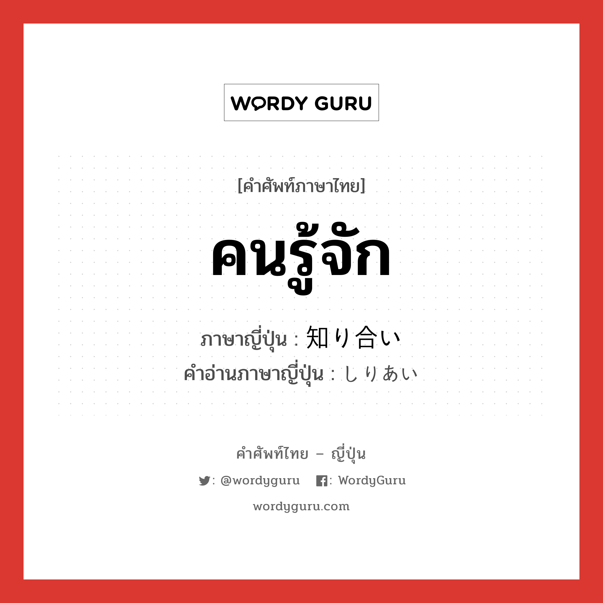 คนรู้จัก ภาษาญี่ปุ่นคืออะไร, คำศัพท์ภาษาไทย - ญี่ปุ่น คนรู้จัก ภาษาญี่ปุ่น 知り合い คำอ่านภาษาญี่ปุ่น しりあい หมวด n หมวด n