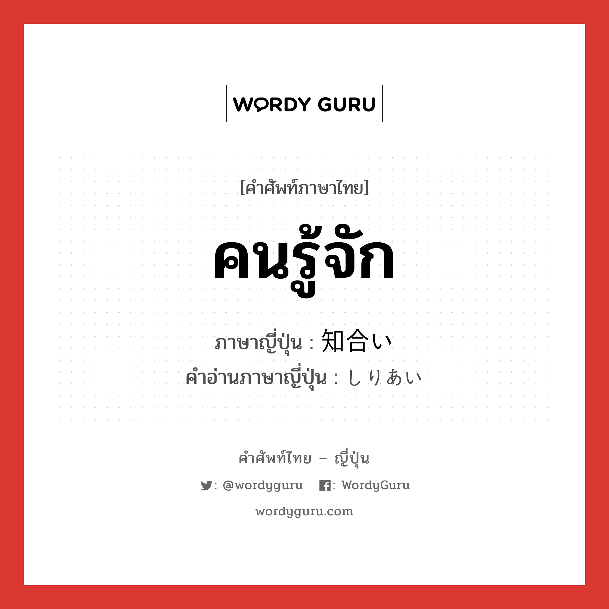 คนรู้จัก ภาษาญี่ปุ่นคืออะไร, คำศัพท์ภาษาไทย - ญี่ปุ่น คนรู้จัก ภาษาญี่ปุ่น 知合い คำอ่านภาษาญี่ปุ่น しりあい หมวด n หมวด n