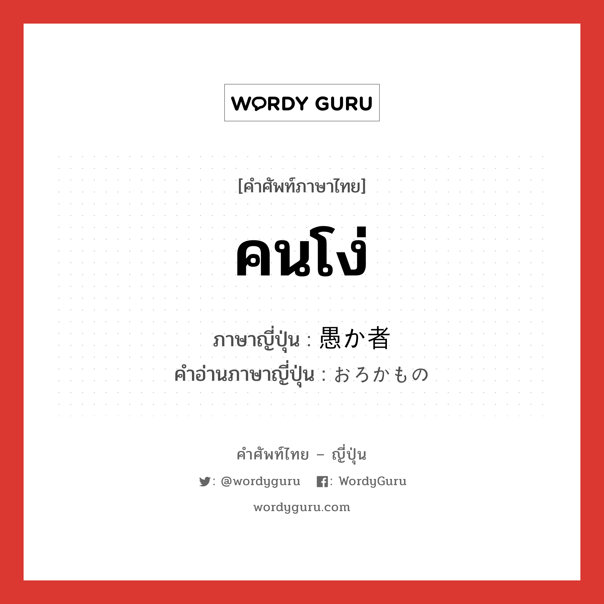 คนโง่ ภาษาญี่ปุ่นคืออะไร, คำศัพท์ภาษาไทย - ญี่ปุ่น คนโง่ ภาษาญี่ปุ่น 愚か者 คำอ่านภาษาญี่ปุ่น おろかもの หมวด n หมวด n