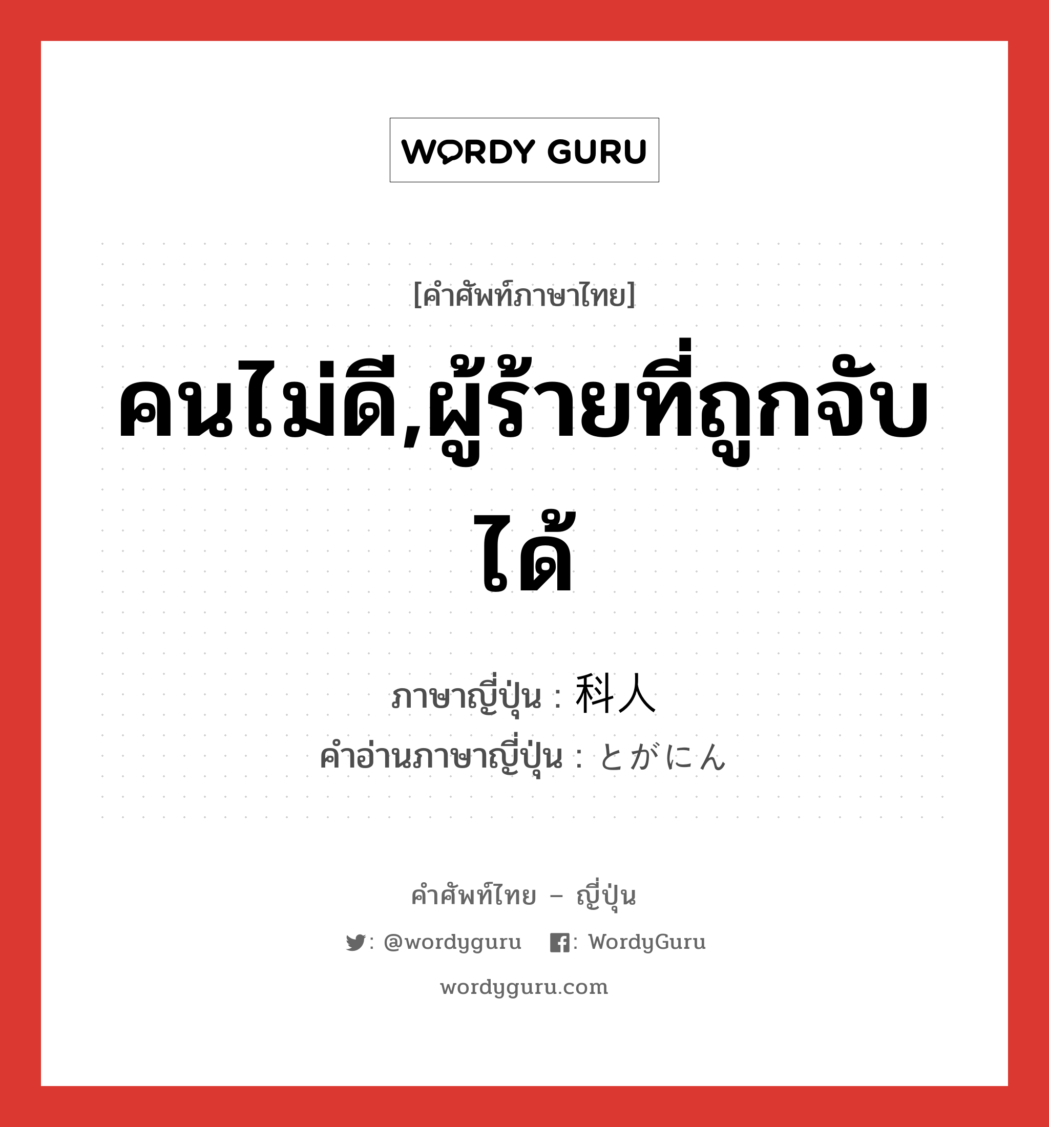 คนไม่ดี,ผู้ร้ายที่ถูกจับได้ ภาษาญี่ปุ่นคืออะไร, คำศัพท์ภาษาไทย - ญี่ปุ่น คนไม่ดี,ผู้ร้ายที่ถูกจับได้ ภาษาญี่ปุ่น 科人 คำอ่านภาษาญี่ปุ่น とがにん หมวด n หมวด n