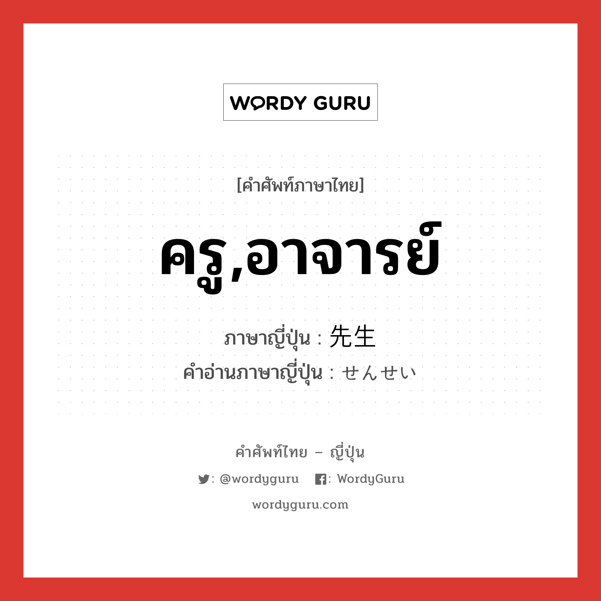 先生 ภาษาไทย?, คำศัพท์ภาษาไทย - ญี่ปุ่น 先生 ภาษาญี่ปุ่น ครู,อาจารย์ คำอ่านภาษาญี่ปุ่น せんせい หมวด n หมวด n