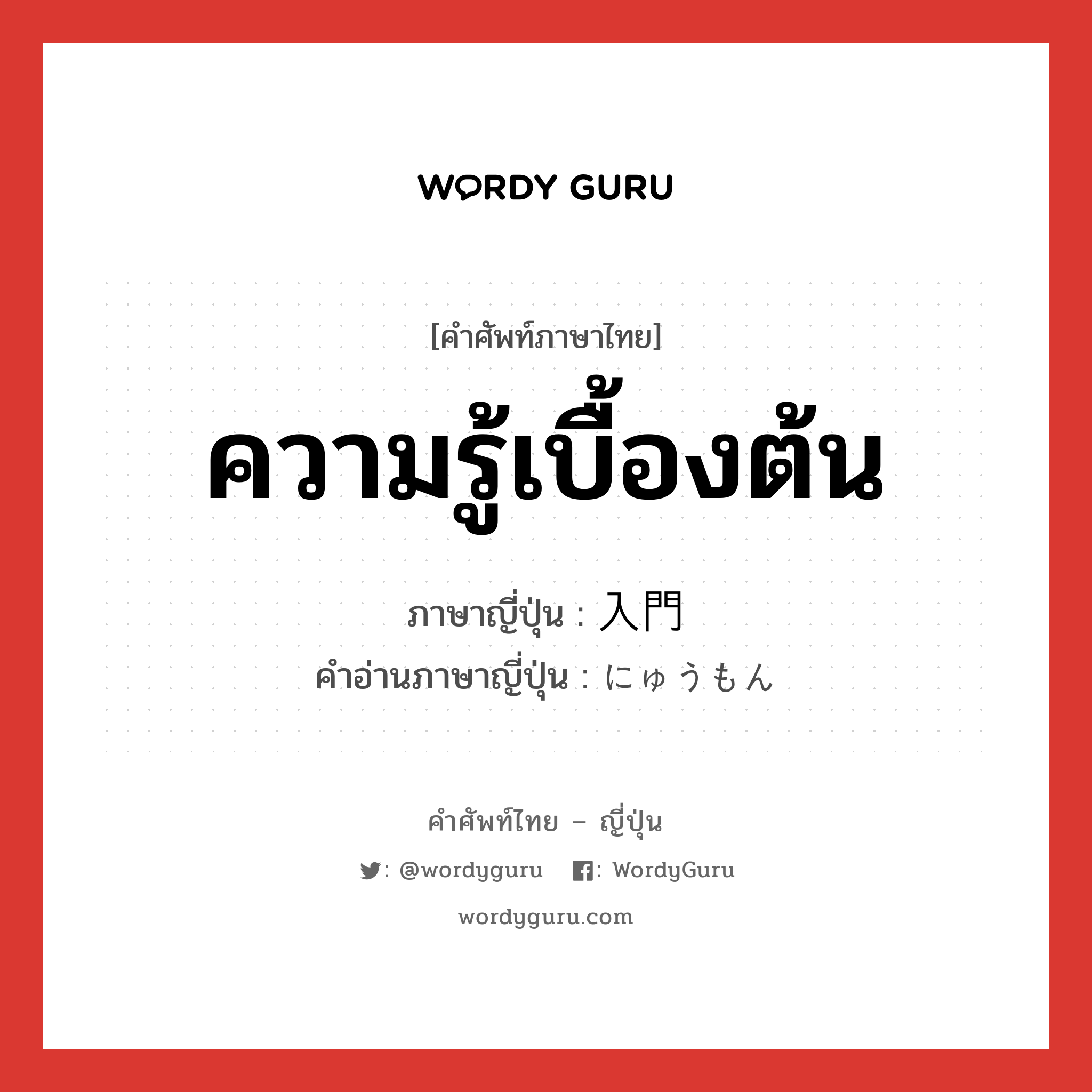 ความรู้เบื้องต้น ภาษาญี่ปุ่นคืออะไร, คำศัพท์ภาษาไทย - ญี่ปุ่น ความรู้เบื้องต้น ภาษาญี่ปุ่น 入門 คำอ่านภาษาญี่ปุ่น にゅうもん หมวด n หมวด n
