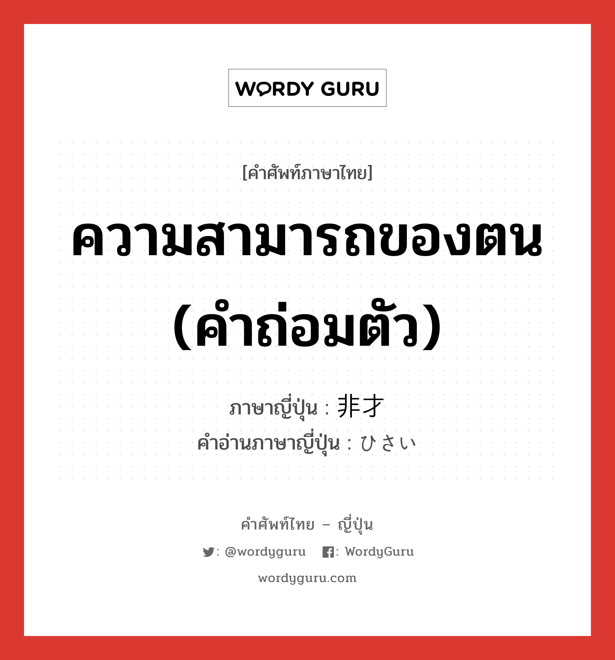 ความสามารถของตน (คำถ่อมตัว) ภาษาญี่ปุ่นคืออะไร, คำศัพท์ภาษาไทย - ญี่ปุ่น ความสามารถของตน (คำถ่อมตัว) ภาษาญี่ปุ่น 非才 คำอ่านภาษาญี่ปุ่น ひさい หมวด n หมวด n