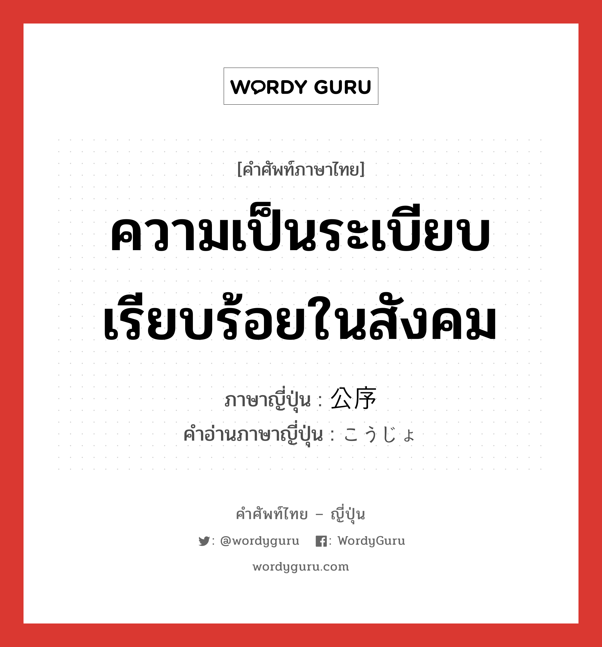 ความเป็นระเบียบเรียบร้อยในสังคม,วิถีทางที่ควรจะเป็นของเรื่องราวต่าง ๆ ภาษาญี่ปุ่นคืออะไร, คำศัพท์ภาษาไทย - ญี่ปุ่น ความเป็นระเบียบเรียบร้อยในสังคม ภาษาญี่ปุ่น 公序 คำอ่านภาษาญี่ปุ่น こうじょ หมวด n หมวด n