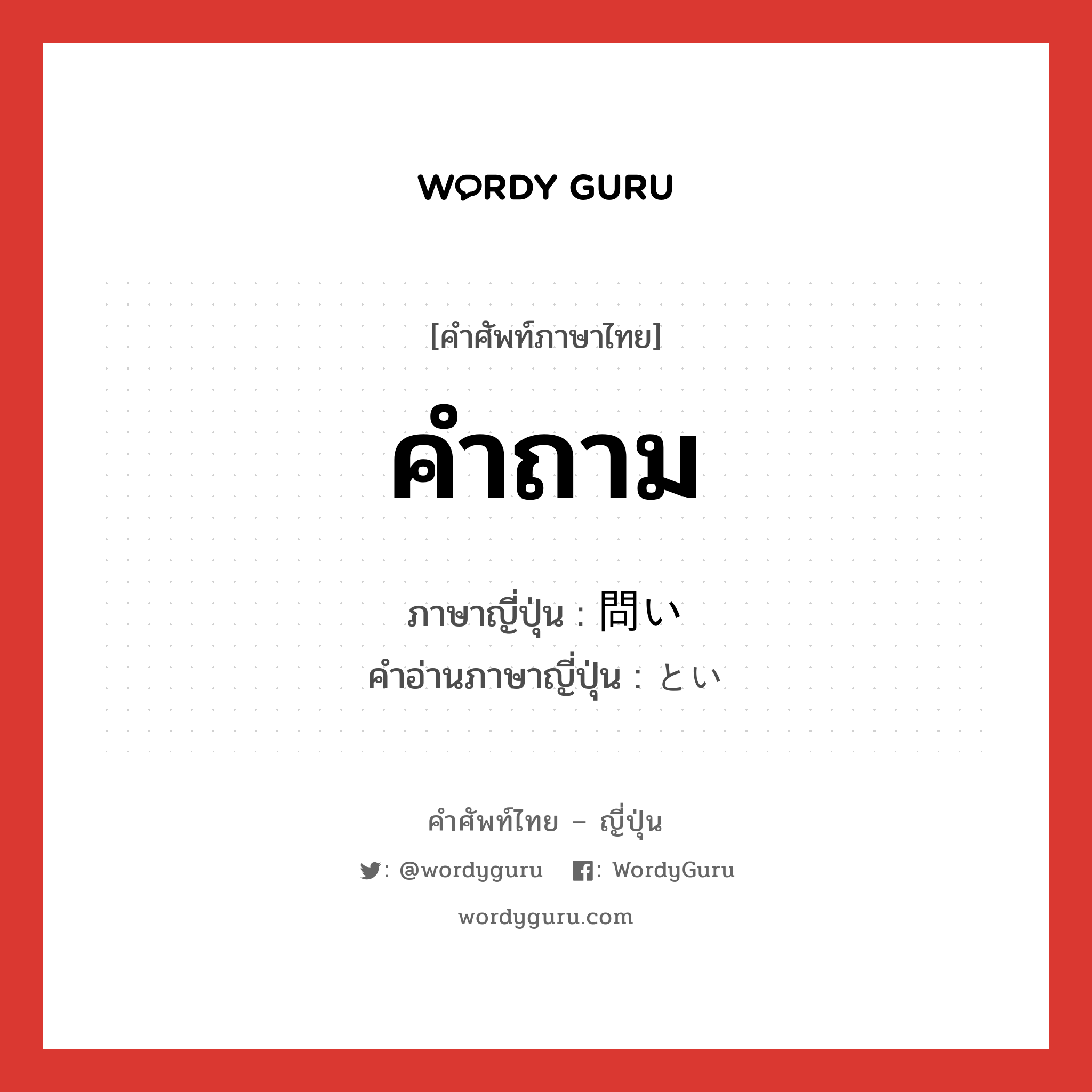 คำถาม ภาษาญี่ปุ่นคืออะไร, คำศัพท์ภาษาไทย - ญี่ปุ่น คำถาม ภาษาญี่ปุ่น 問い คำอ่านภาษาญี่ปุ่น とい หมวด n หมวด n