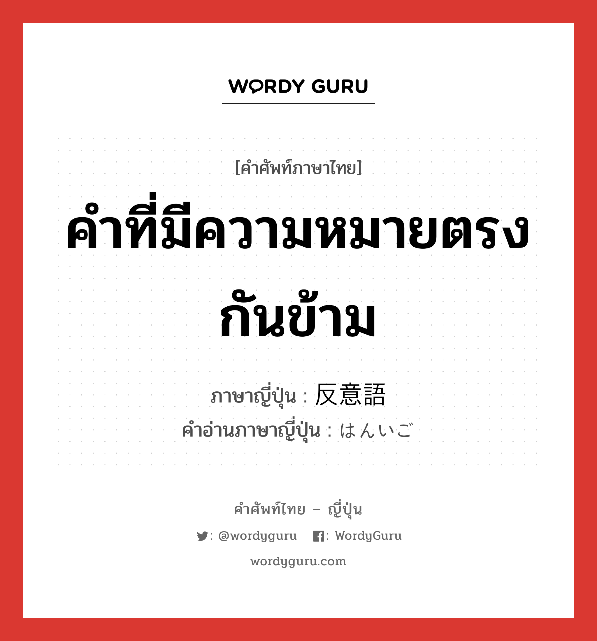 คำที่มีความหมายตรงกันข้าม ภาษาญี่ปุ่นคืออะไร, คำศัพท์ภาษาไทย - ญี่ปุ่น คำที่มีความหมายตรงกันข้าม ภาษาญี่ปุ่น 反意語 คำอ่านภาษาญี่ปุ่น はんいご หมวด n หมวด n