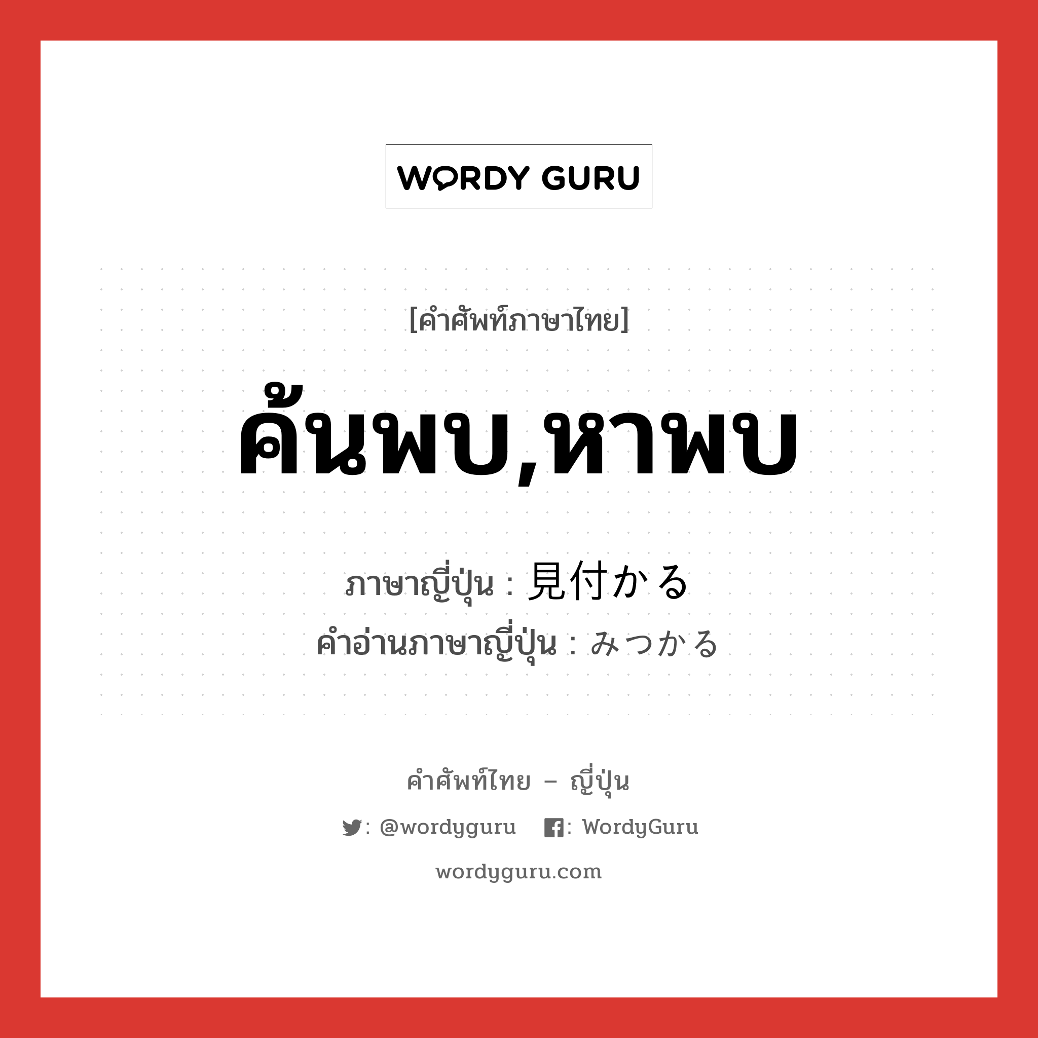 ค้นพบ,หาพบ ภาษาญี่ปุ่นคืออะไร, คำศัพท์ภาษาไทย - ญี่ปุ่น ค้นพบ,หาพบ ภาษาญี่ปุ่น 見付かる คำอ่านภาษาญี่ปุ่น みつかる หมวด v5r หมวด v5r