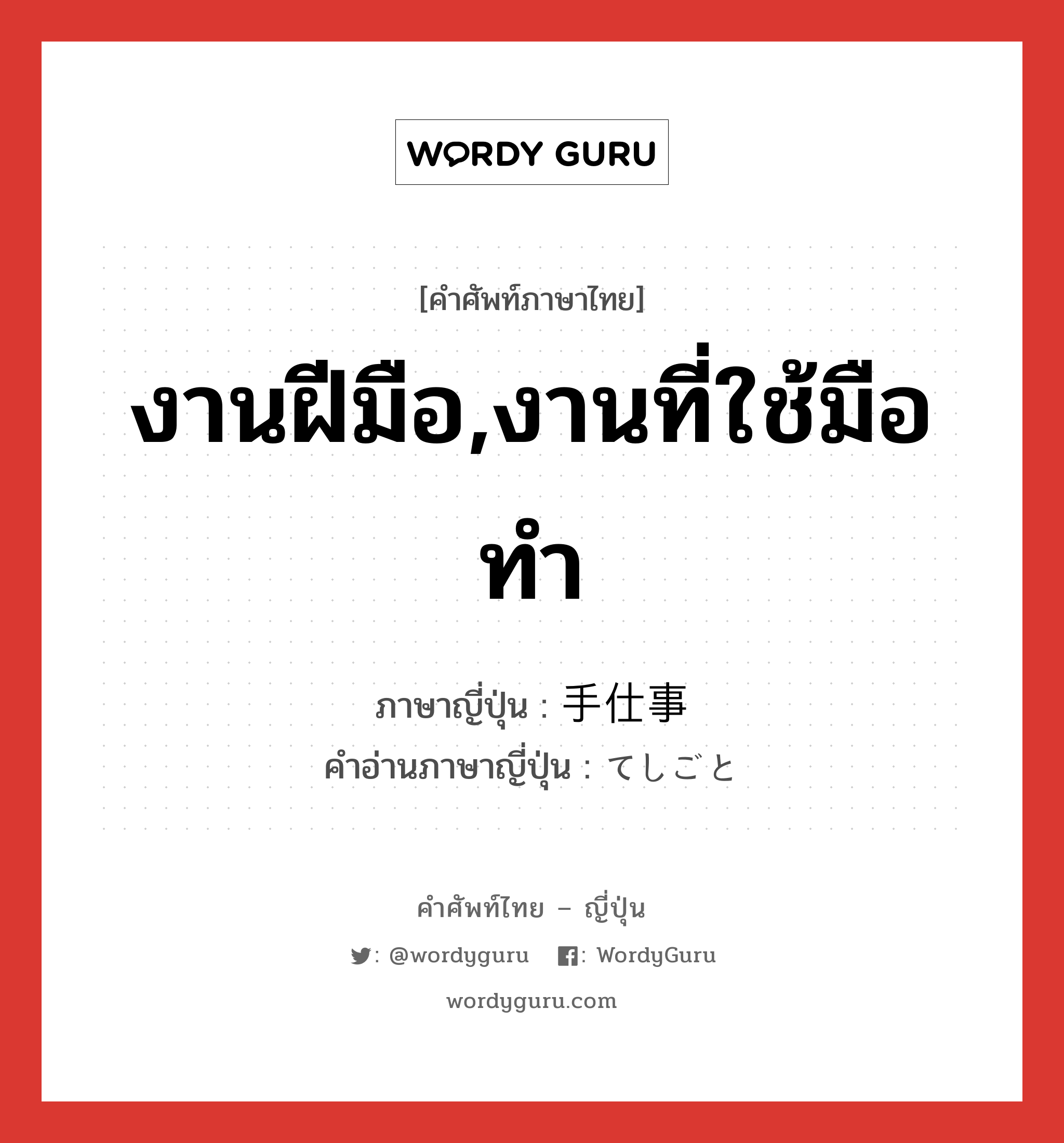 งานฝีมือ,งานที่ใช้มือทำ ภาษาญี่ปุ่นคืออะไร เขียนและอ่านว่าอย่างไร, คำศัพท์ภาษาไทย - ญี่ปุ่น งานฝีมือ,งานที่ใช้มือทำ ภาษาญี่ปุ่น 手仕事 คำอ่านภาษาญี่ปุ่น てしごと หมวด n หมวด n