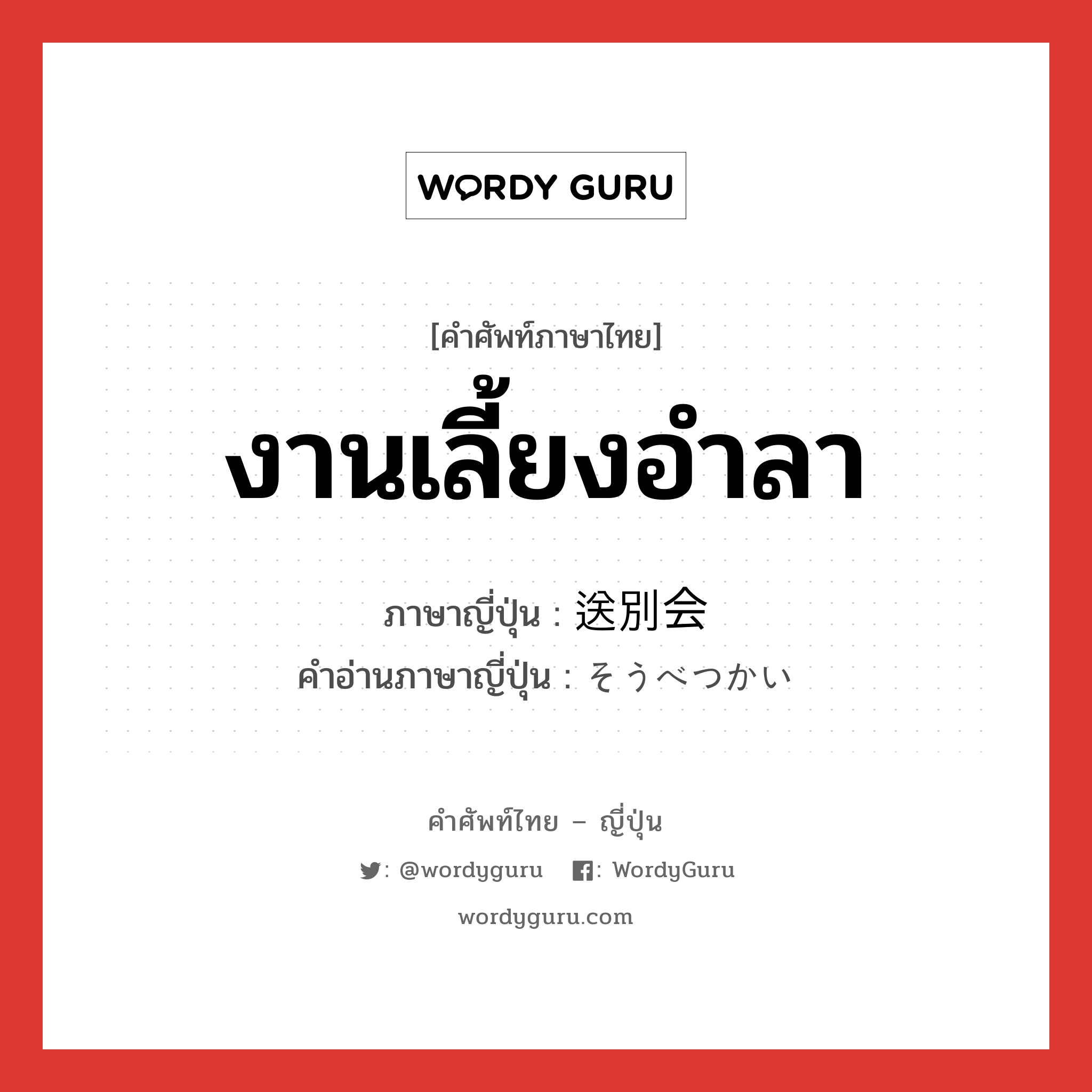 送別会 ภาษาไทย?, คำศัพท์ภาษาไทย - ญี่ปุ่น 送別会 ภาษาญี่ปุ่น งานเลี้ยงอำลา คำอ่านภาษาญี่ปุ่น そうべつかい หมวด n หมวด n
