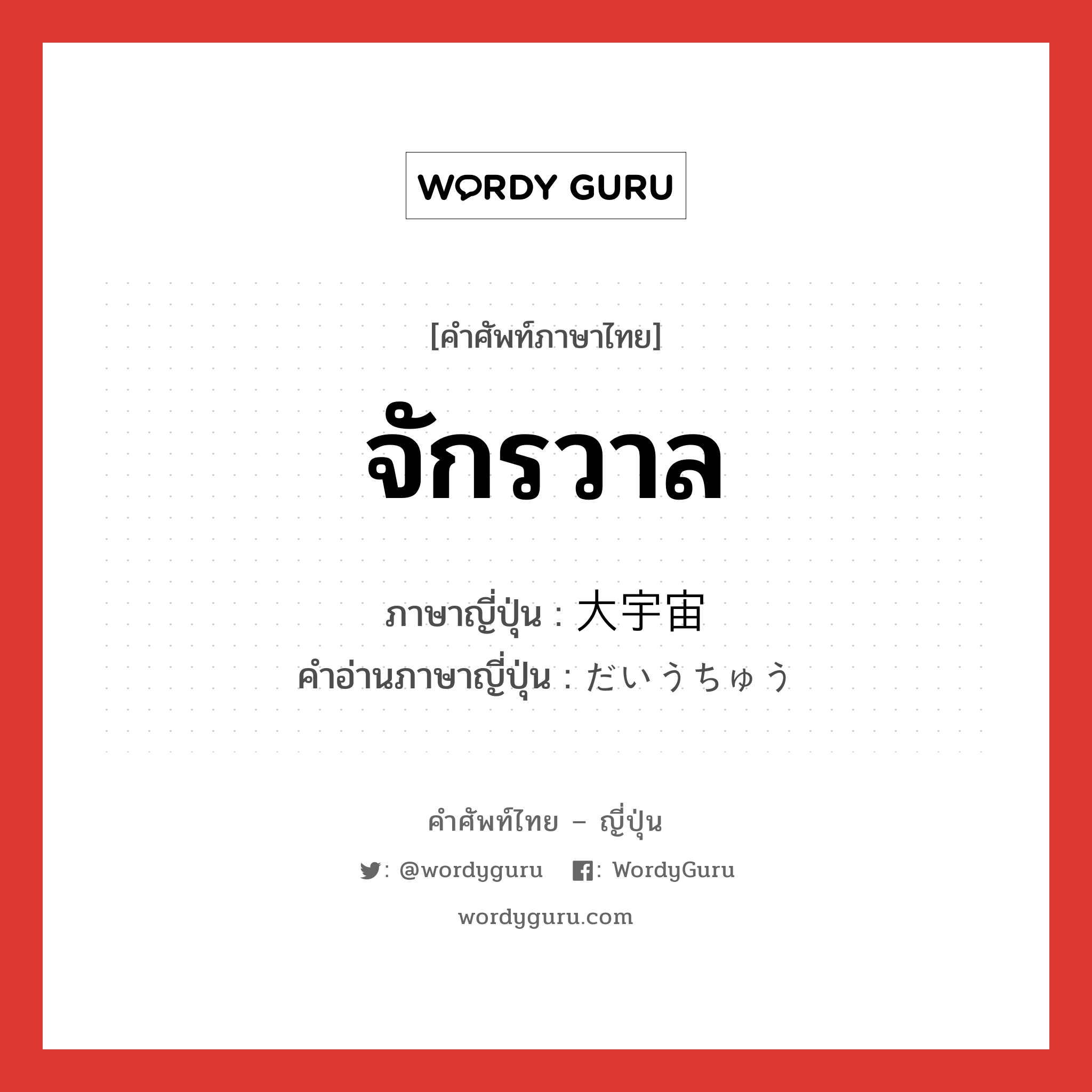 จักรวาล ภาษาญี่ปุ่นคืออะไร, คำศัพท์ภาษาไทย - ญี่ปุ่น จักรวาล ภาษาญี่ปุ่น 大宇宙 คำอ่านภาษาญี่ปุ่น だいうちゅう หมวด n หมวด n