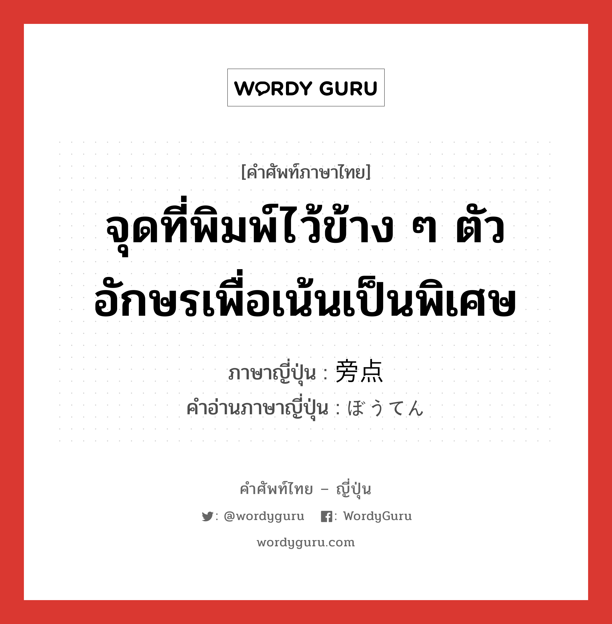 จุดที่พิมพ์ไว้ข้าง ๆ ตัวอักษรเพื่อเน้นเป็นพิเศษ ภาษาญี่ปุ่นคืออะไร, คำศัพท์ภาษาไทย - ญี่ปุ่น จุดที่พิมพ์ไว้ข้าง ๆ ตัวอักษรเพื่อเน้นเป็นพิเศษ ภาษาญี่ปุ่น 旁点 คำอ่านภาษาญี่ปุ่น ぼうてん หมวด n หมวด n