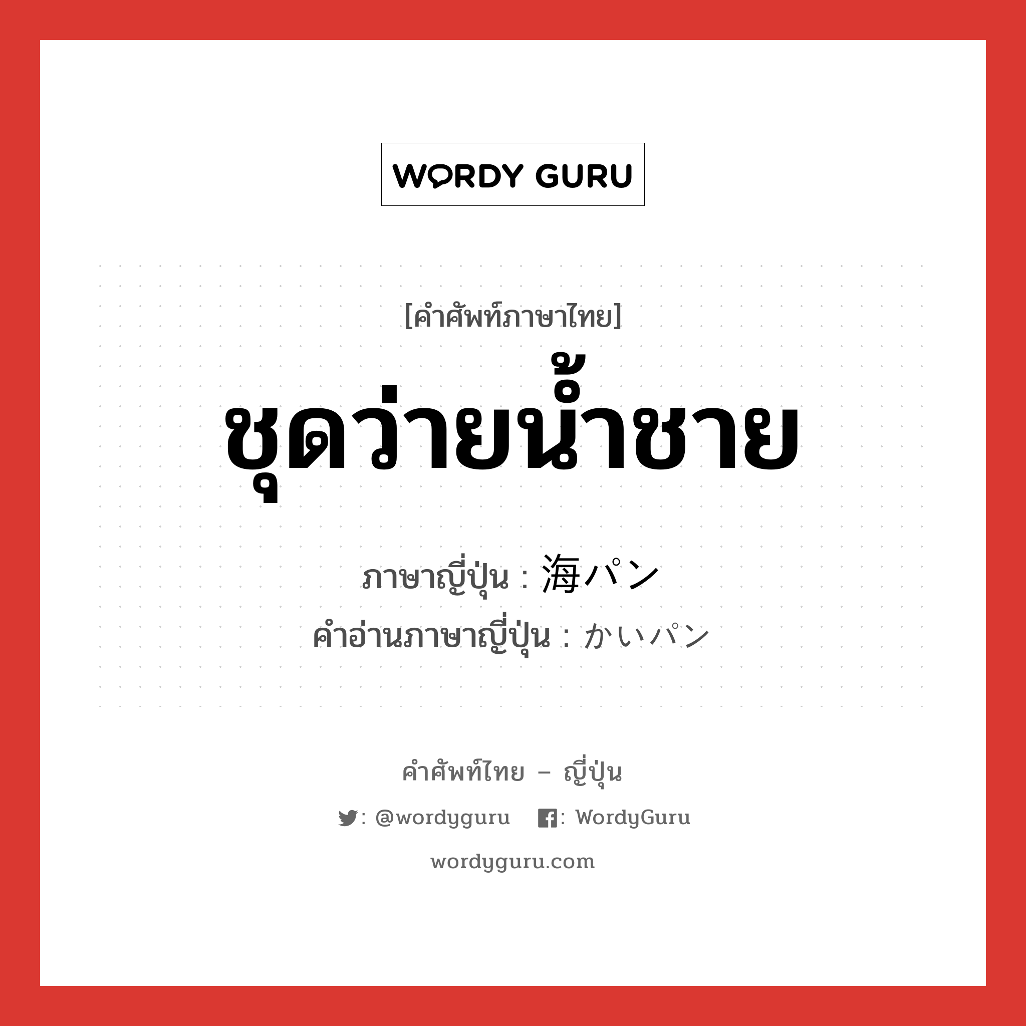 ชุดว่ายน้ำชาย ภาษาญี่ปุ่นคืออะไร, คำศัพท์ภาษาไทย - ญี่ปุ่น ชุดว่ายน้ำชาย ภาษาญี่ปุ่น 海パン คำอ่านภาษาญี่ปุ่น かいパン หมวด n หมวด n