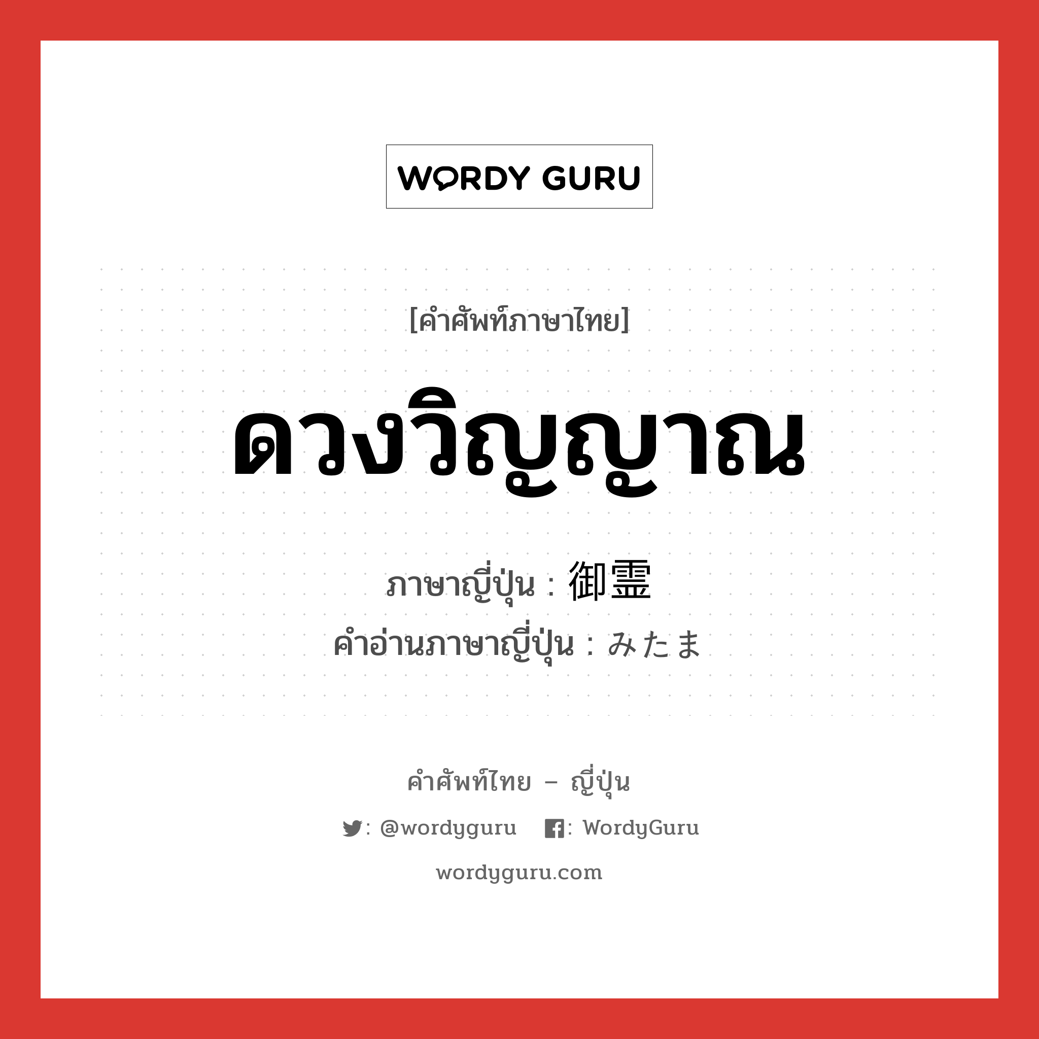 ดวงวิญญาณ ภาษาญี่ปุ่นคืออะไร, คำศัพท์ภาษาไทย - ญี่ปุ่น ดวงวิญญาณ ภาษาญี่ปุ่น 御霊 คำอ่านภาษาญี่ปุ่น みたま หมวด n หมวด n